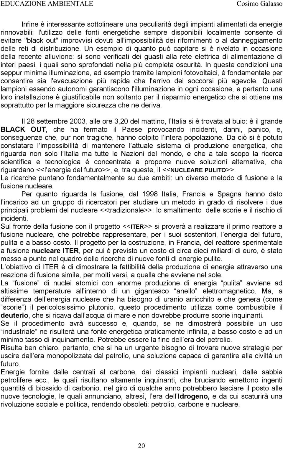 Un esempio di quanto può capitare si è rivelato in occasione della recente alluvione: si sono verificati dei guasti alla rete elettrica di alimentazione di interi paesi, i quali sono sprofondati