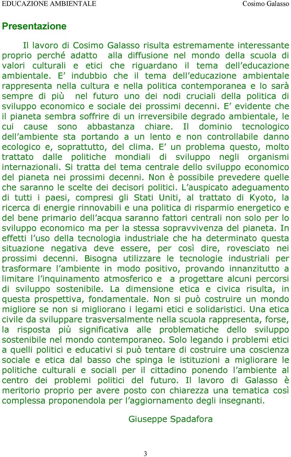 economico e sociale dei prossimi decenni. E evidente che il pianeta sembra soffrire di un irreversibile degrado ambientale, le cui cause sono abbastanza chiare.