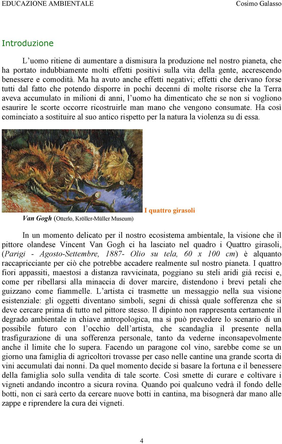 dimenticato che se non si vogliono esaurire le scorte occorre ricostruirle man mano che vengono consumate. Ha così cominciato a sostituire al suo antico rispetto per la natura la violenza su di essa.