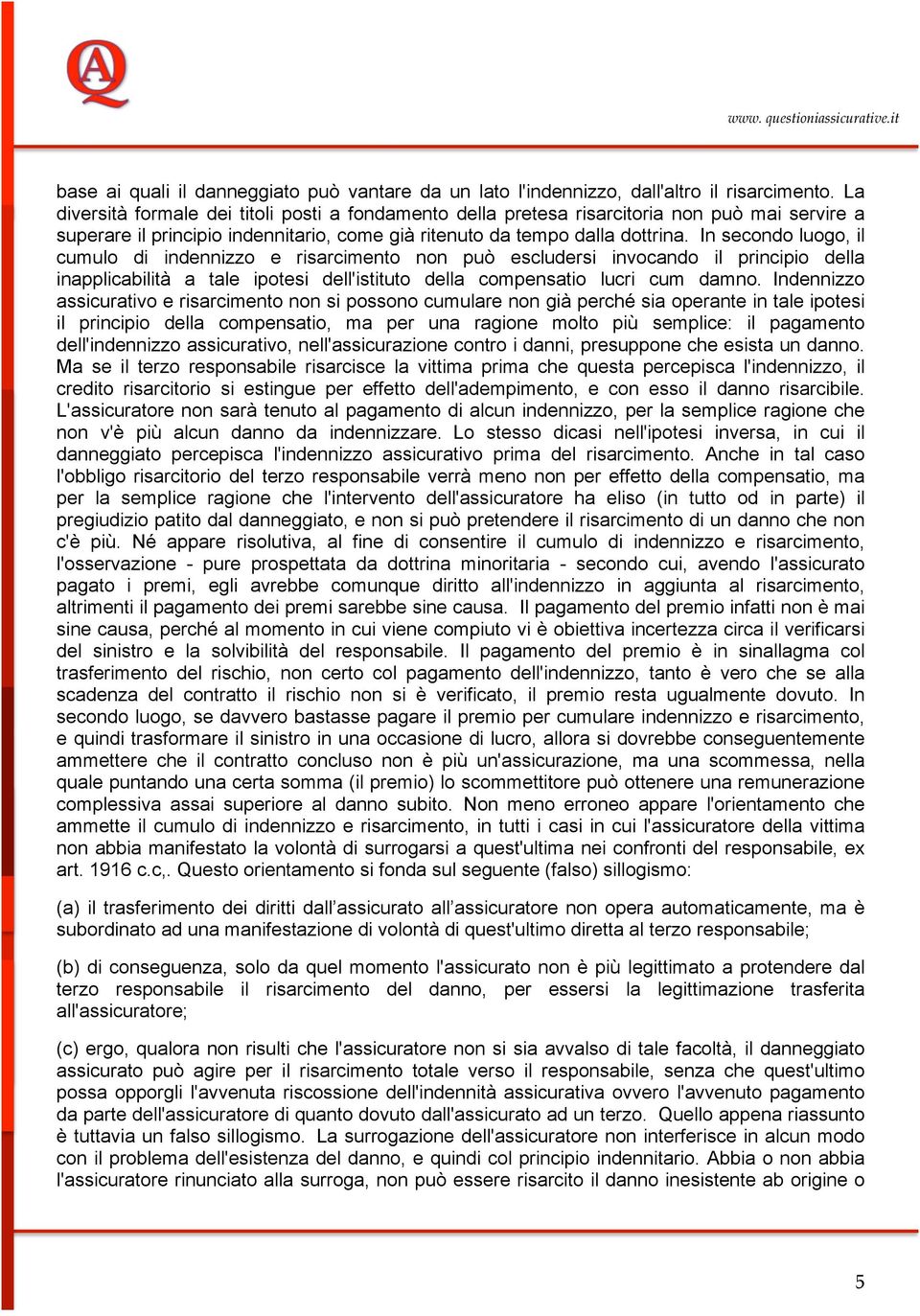 In secondo luogo, il cumulo di indennizzo e risarcimento non può escludersi invocando il principio della inapplicabilità a tale ipotesi dell'istituto della compensatio lucri cum damno.