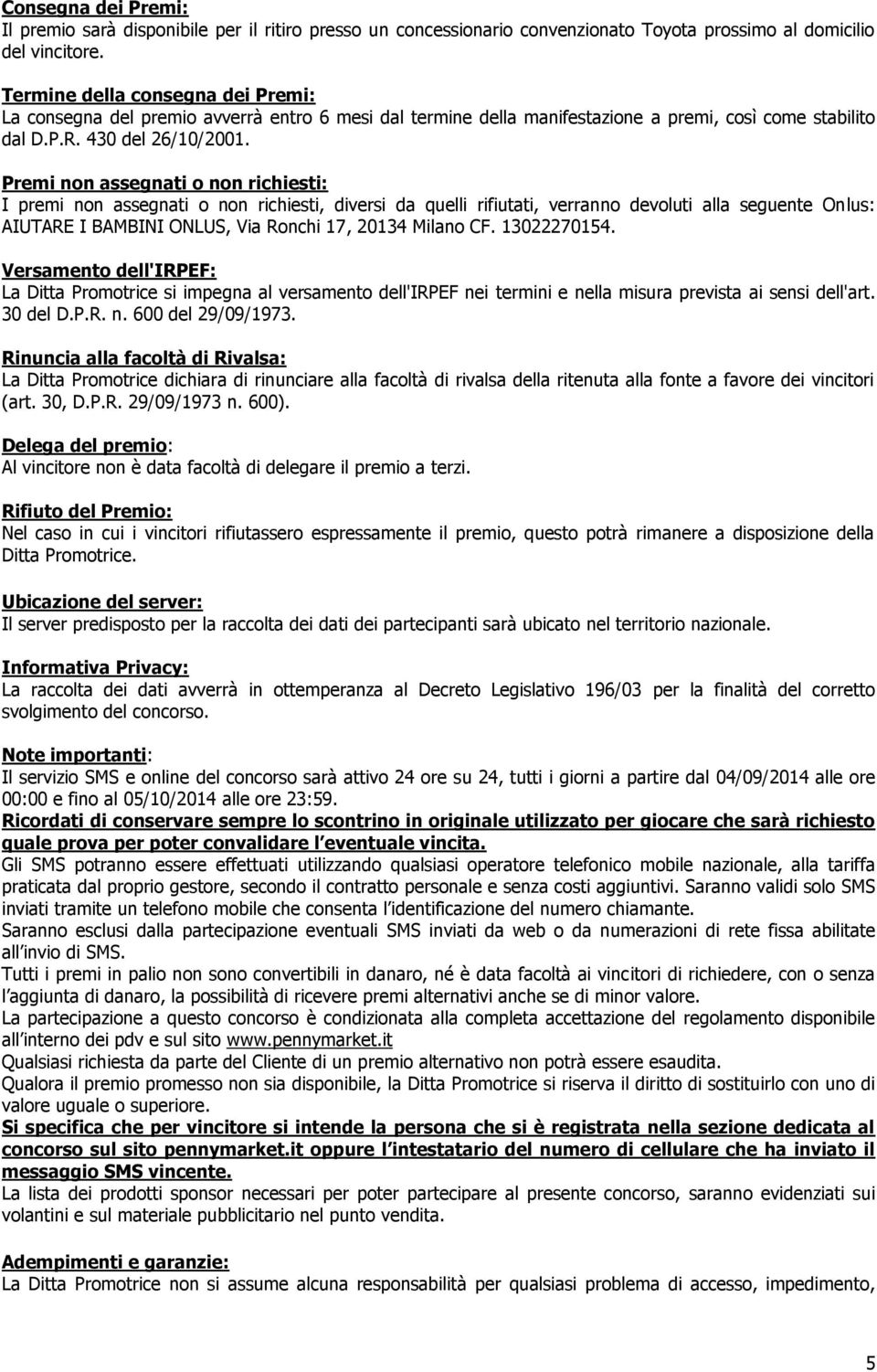 Premi non assegnati o non richiesti: I premi non assegnati o non richiesti, diversi da quelli rifiutati, verranno devoluti alla seguente Onlus: AIUTARE I BAMBINI ONLUS, Via Ronchi 17, 20134 Milano CF.