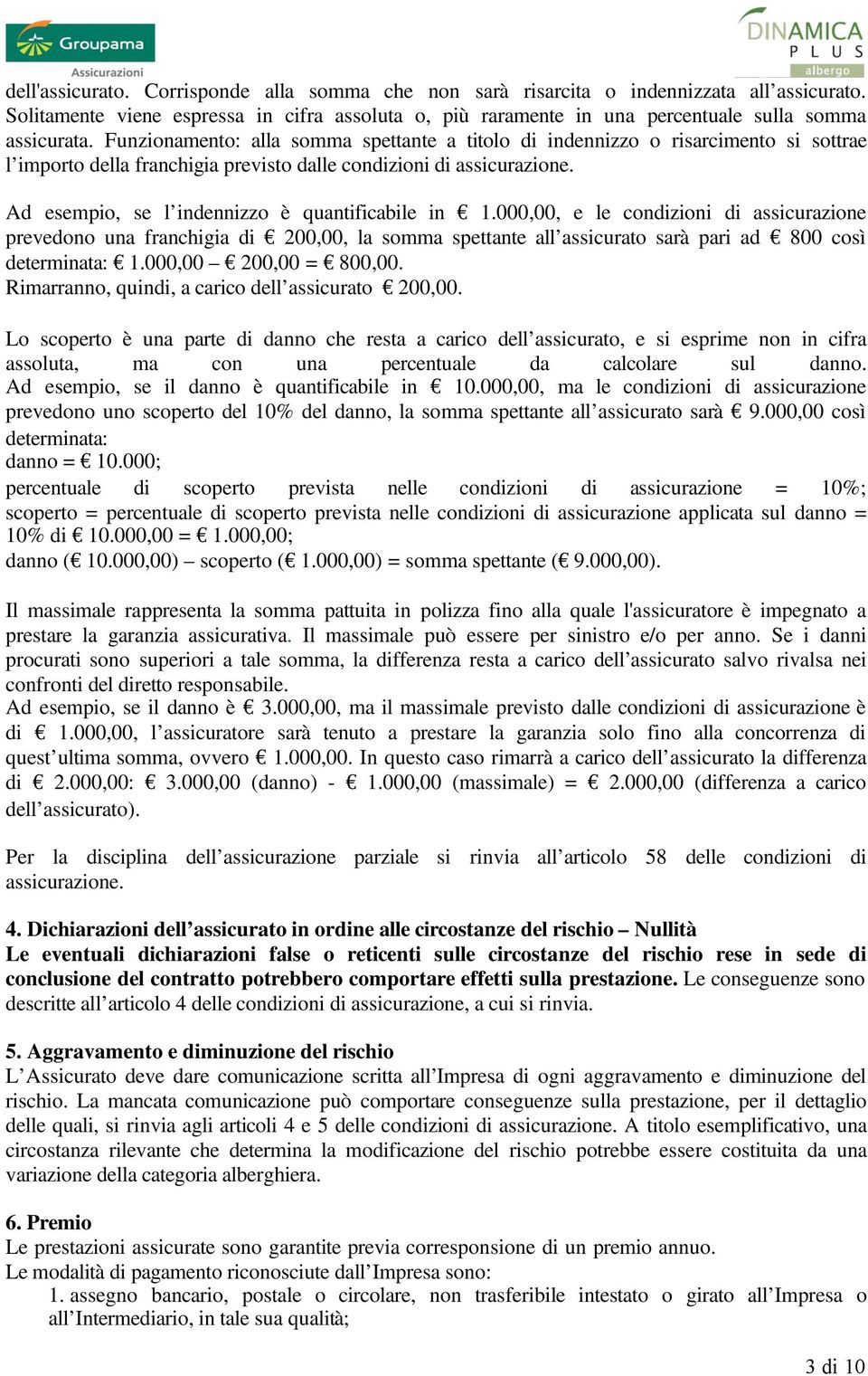 Ad esempio, se l indennizzo è quantificabile in 1.000,00, e le condizioni di assicurazione prevedono una franchigia di 200,00, la somma spettante all assicurato sarà pari ad 800 così determinata: 1.