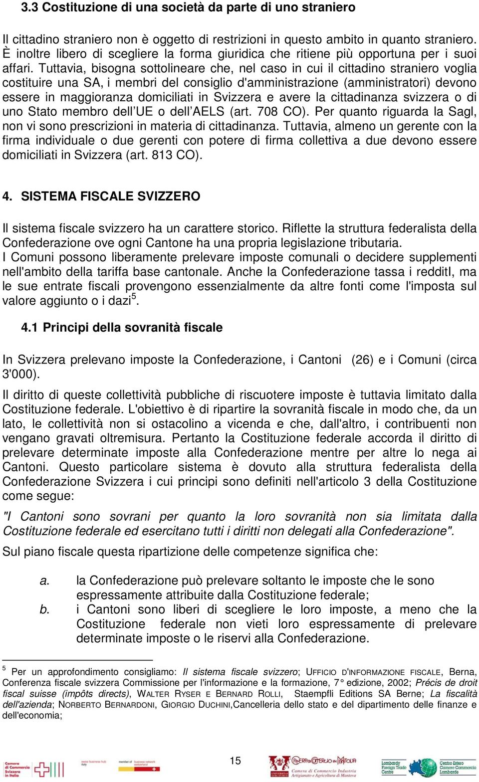 Tuttavia, bisogna sottolineare che, nel caso in cui il cittadino straniero voglia costituire una SA, i membri del consiglio d'amministrazione (amministratori) devono essere in maggioranza domiciliati