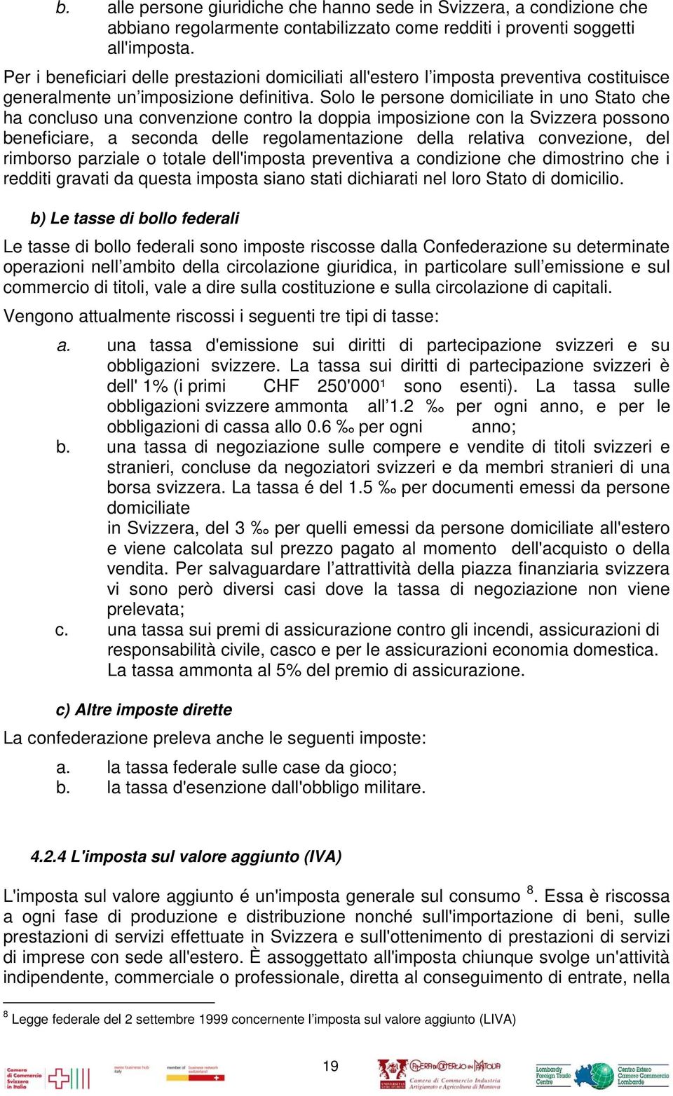 Solo le persone domiciliate in uno Stato che ha concluso una convenzione contro la doppia imposizione con la Svizzera possono beneficiare, a seconda delle regolamentazione della relativa convezione,