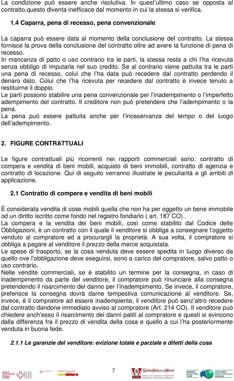 La stessa fornisce la prova della conclusione del contratto oltre ad avere la funzione di pena di recesso.