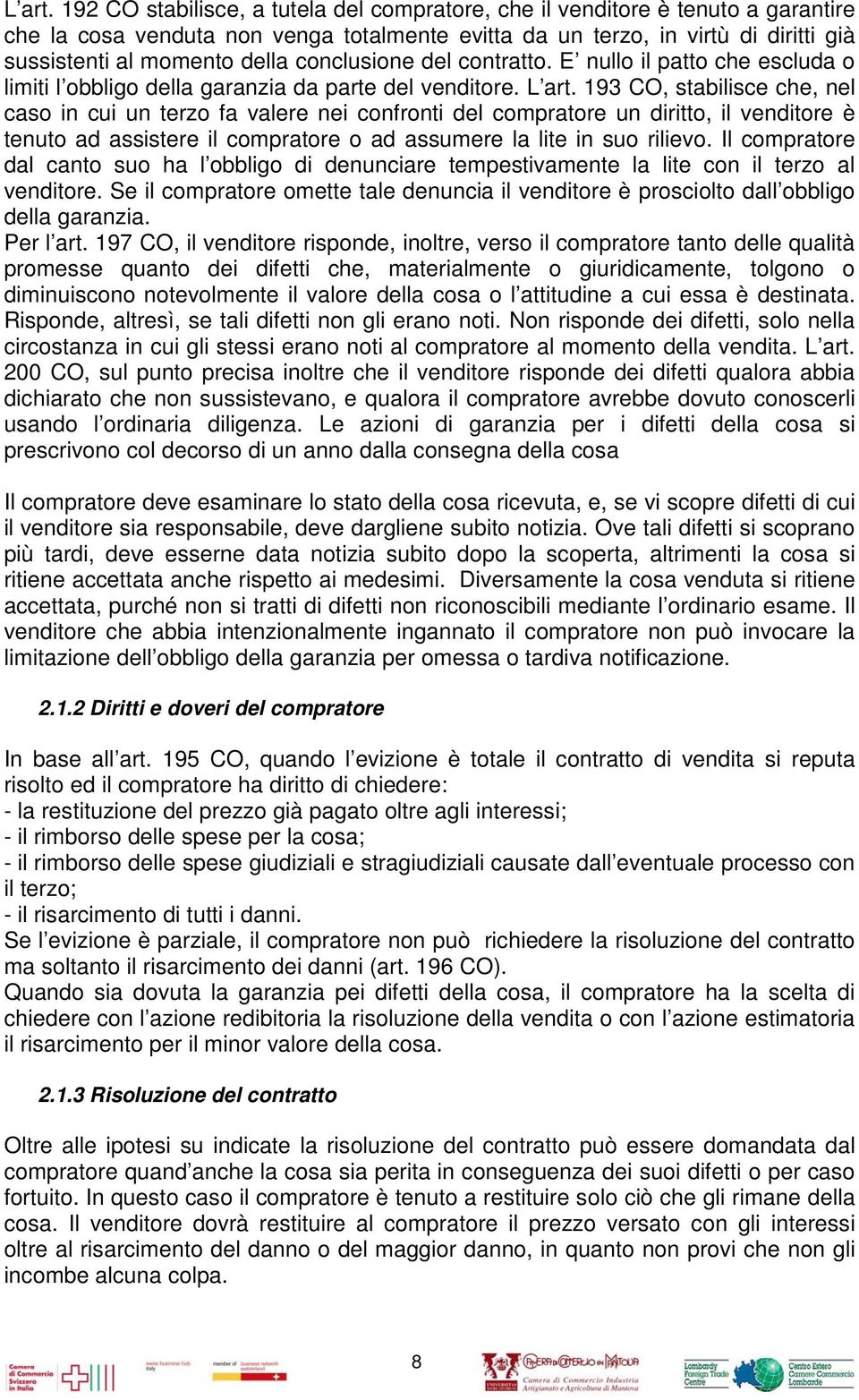 conclusione del contratto. E nullo il patto che escluda o limiti l obbligo della garanzia da parte del venditore.