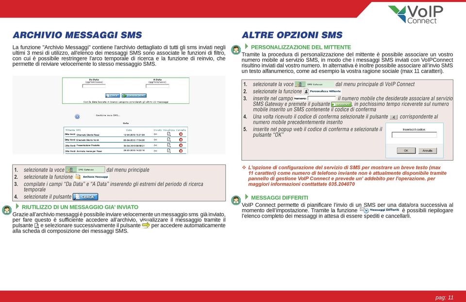 ALTRE OPZIONI SMS PERSONALIZZAZIONE DEL MITTENTE Tramite la procedura di personalizzazione del mittente è possibile associare un vostro numero mobile al servizio SMS, in modo che i messaggi SMS