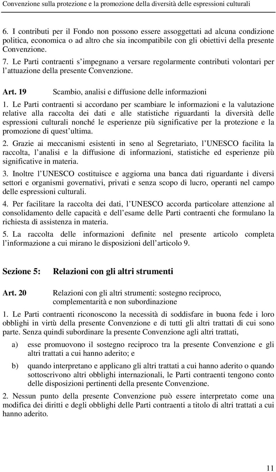 Le Parti contraenti si accordano per scambiare le informazioni e la valutazione relative alla raccolta dei dati e alle statistiche riguardanti la diversità delle espressioni culturali nonché le