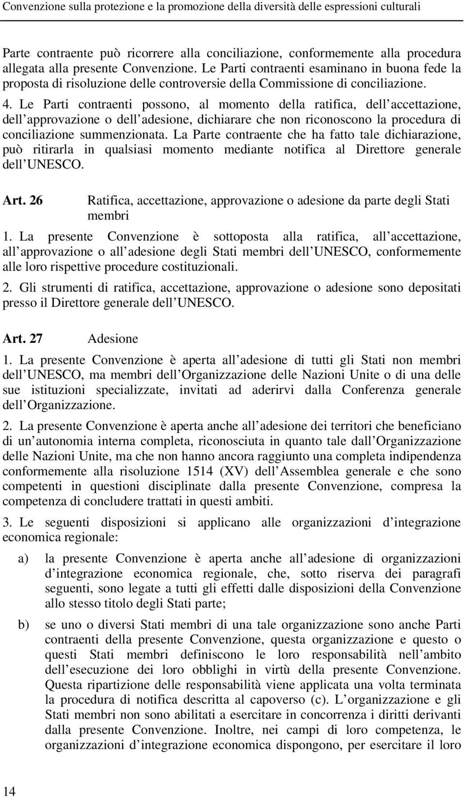 Le Parti contraenti possono, al momento della ratifica, dell accettazione, dell approvazione o dell adesione, dichiarare che non riconoscono la procedura di conciliazione summenzionata.