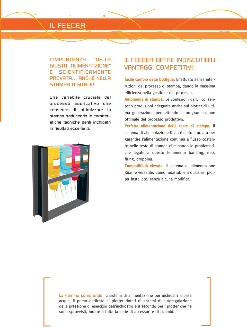 IL FEEDER OFFRE INDISCUTIBILI VANTAGGI COMPETITIVI: facile cambio delle bottiglie. Effettuato senza interruzioni del processo di stampa, dando la massima efficienza nella gestione del processo.