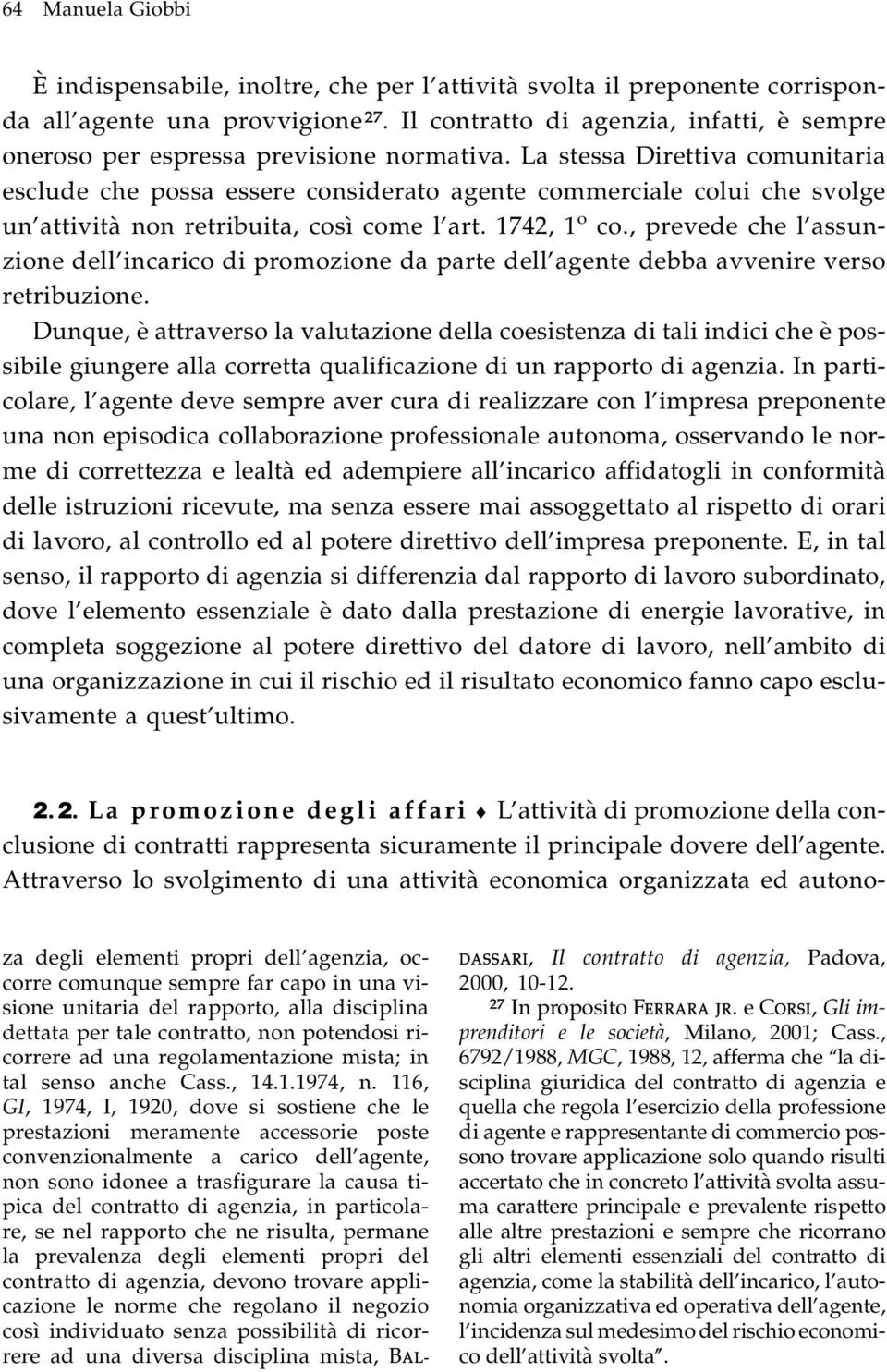 La stessa Direttiva comunitaria esclude che possa essere considerato agente commerciale colui che svolge un attività non retribuita, così come l art. 1742, 1 o co.