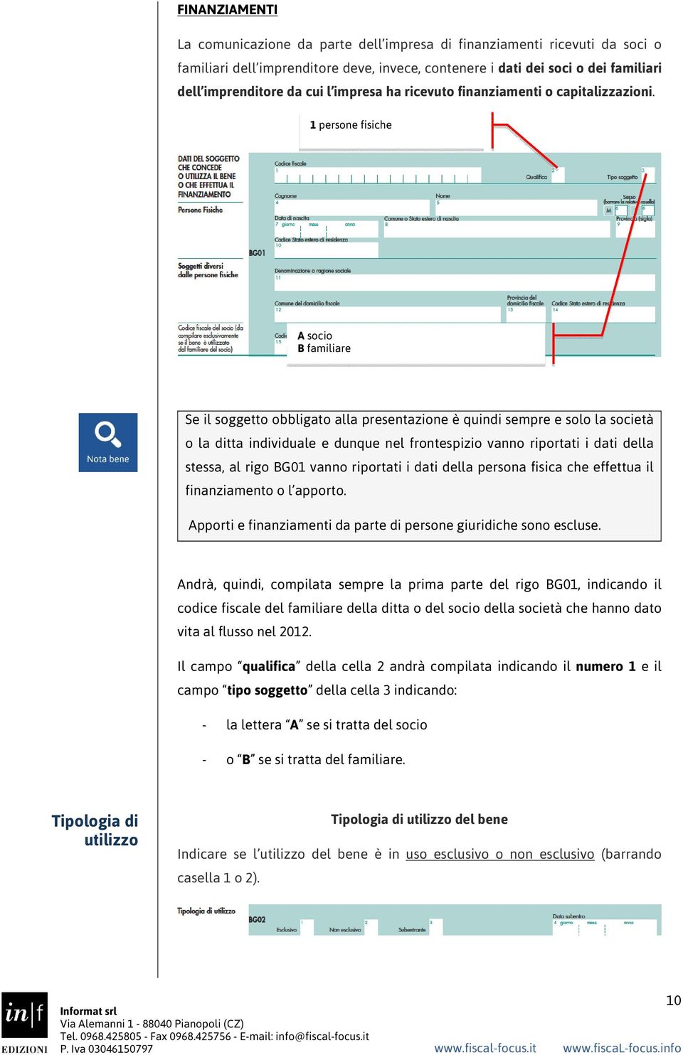 1 persone fisiche A socio B familiare Se il soggetto obbligato alla presentazione è quindi sempre e solo la società o la ditta individuale e dunque nel frontespizio vanno riportati i dati della