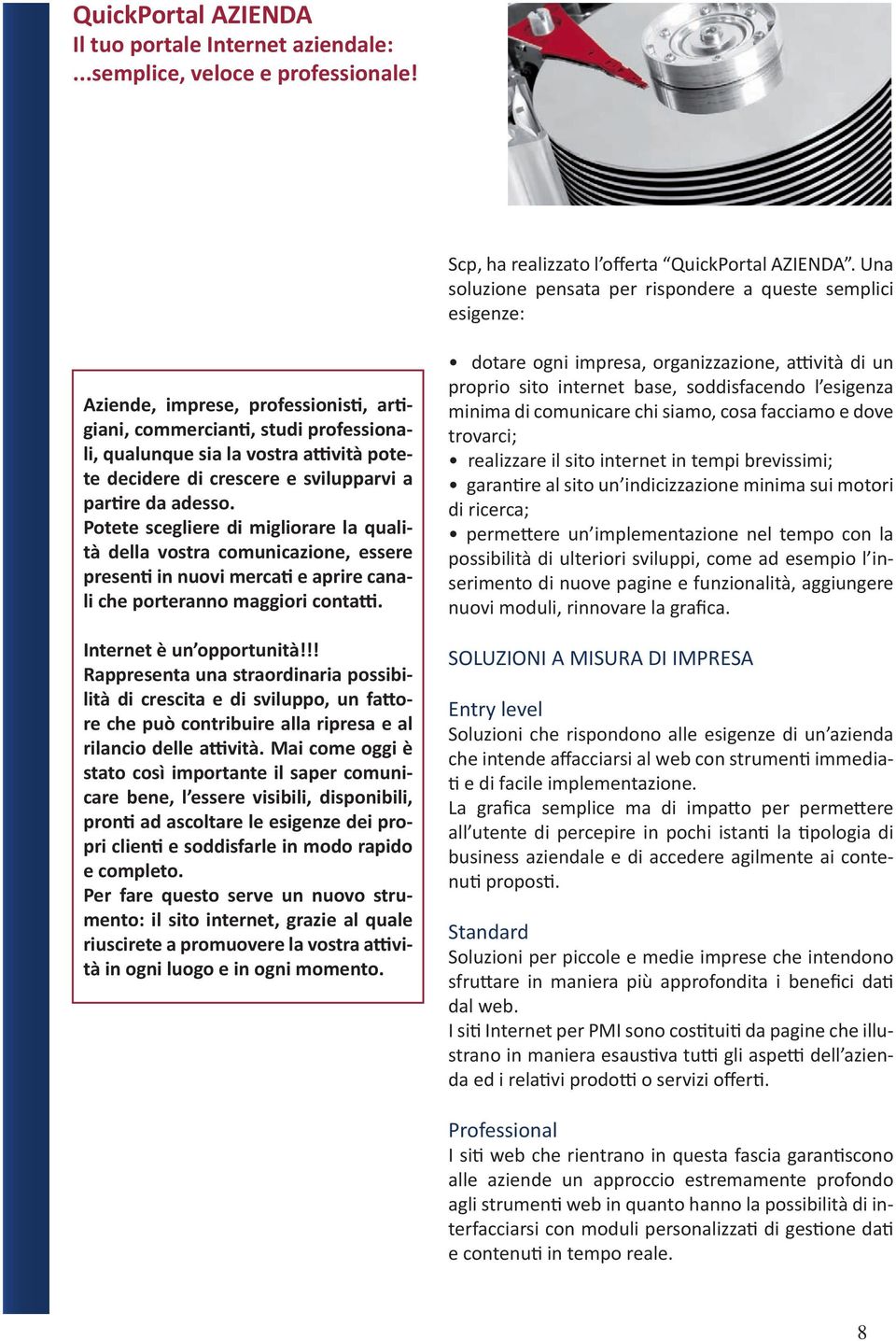 crescere e svilupparvi a partire da adesso. Potete scegliere di migliorare la qualità della vostra comunicazione, essere presenti in nuovi mercati e aprire canali che porteranno maggiori contatti.