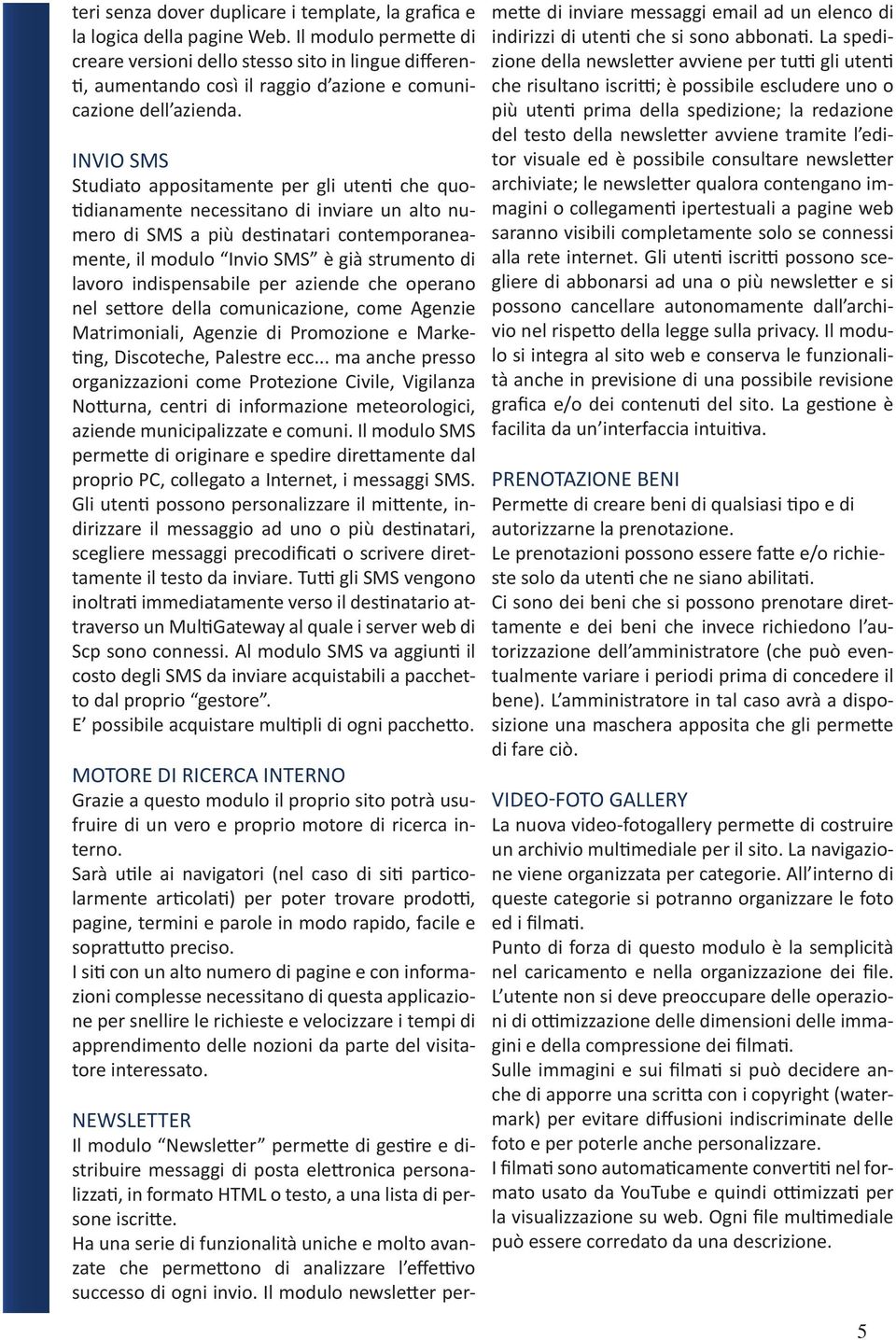 INVIO SMS Studiato appositamente per gli utenti che quotidianamente necessitano di inviare un alto numero di SMS a più destinatari contemporaneamente, il modulo Invio SMS è già strumento di lavoro