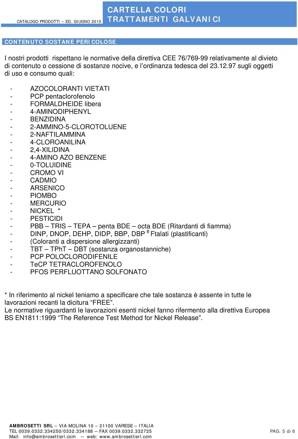 97 sugli oggetti di uso e consumo quali: - AZOCOLORANTI VIETATI - PCP pentaclorofenolo - FORMALDHEIDE libera - 4-AMINODIPHENYL - BENZIDINA - 2-AMMINO-5-CLOROTOLUENE - 2-NAFTILAMMINA - 4-CLOROANILINA