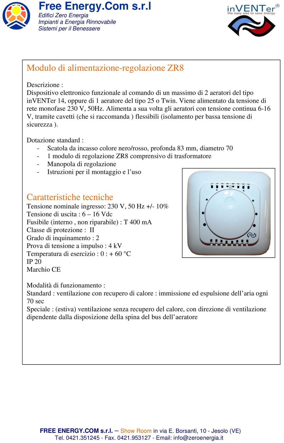 Alimenta a sua volta gli aeratori con tensione continua 6-16 V, tramite cavetti (che si raccomanda ) flessibili (isolamento per bassa tensione di sicurezza ).