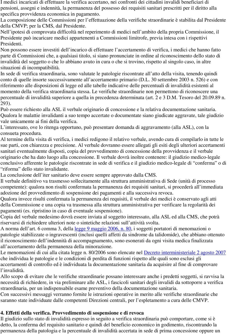 La composizione delle Commissioni per l effettuazione della verifiche straordinarie è stabilita dal Presidente della CMVP; per la CMS, dal Presidente.