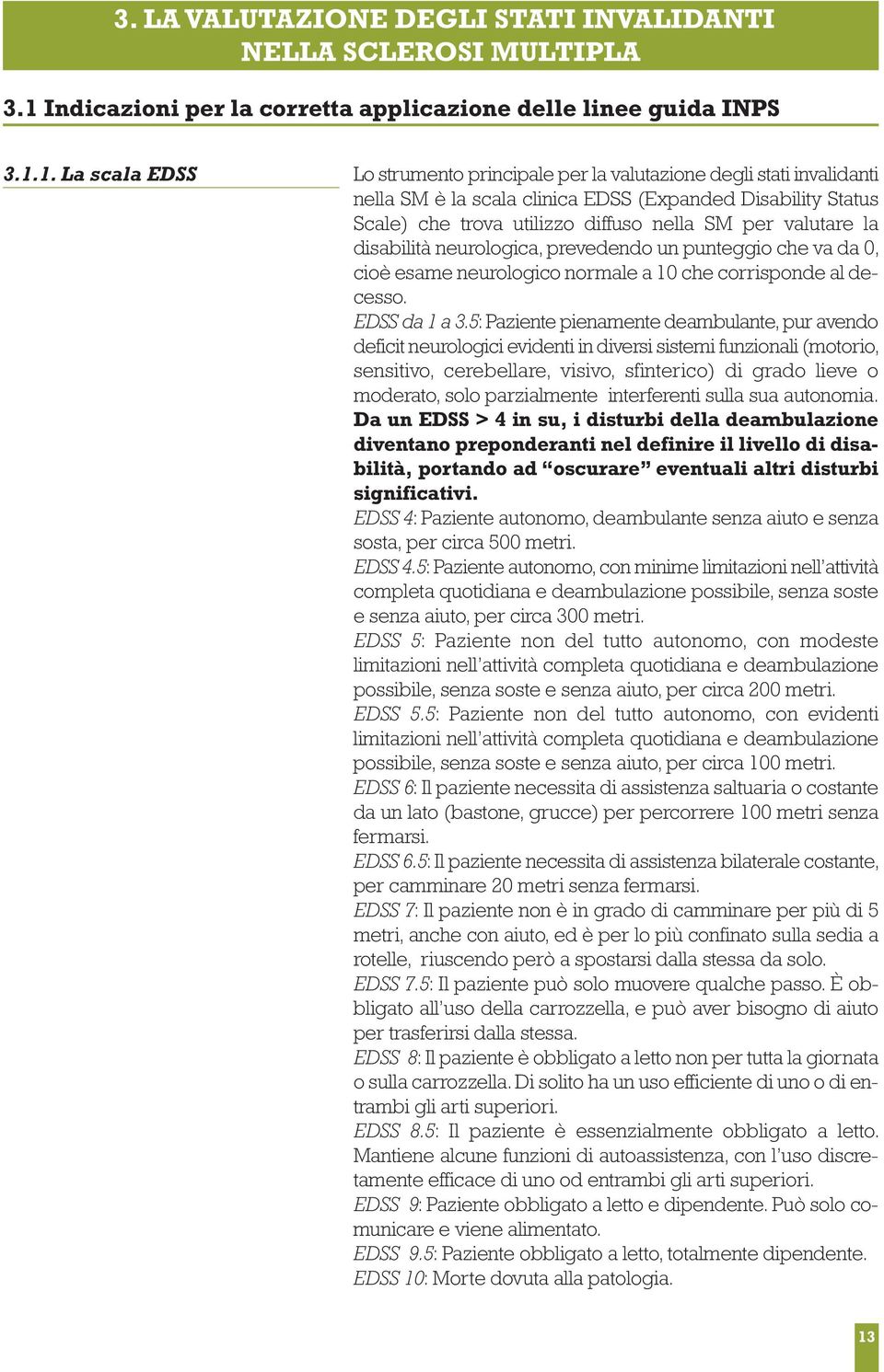 1. La scala EDSS Lo strumento principale per la valutazione degli stati invalidanti nella SM è la scala clinica EDSS (Expanded Disability Status Scale) che trova utilizzo diffuso nella SM per