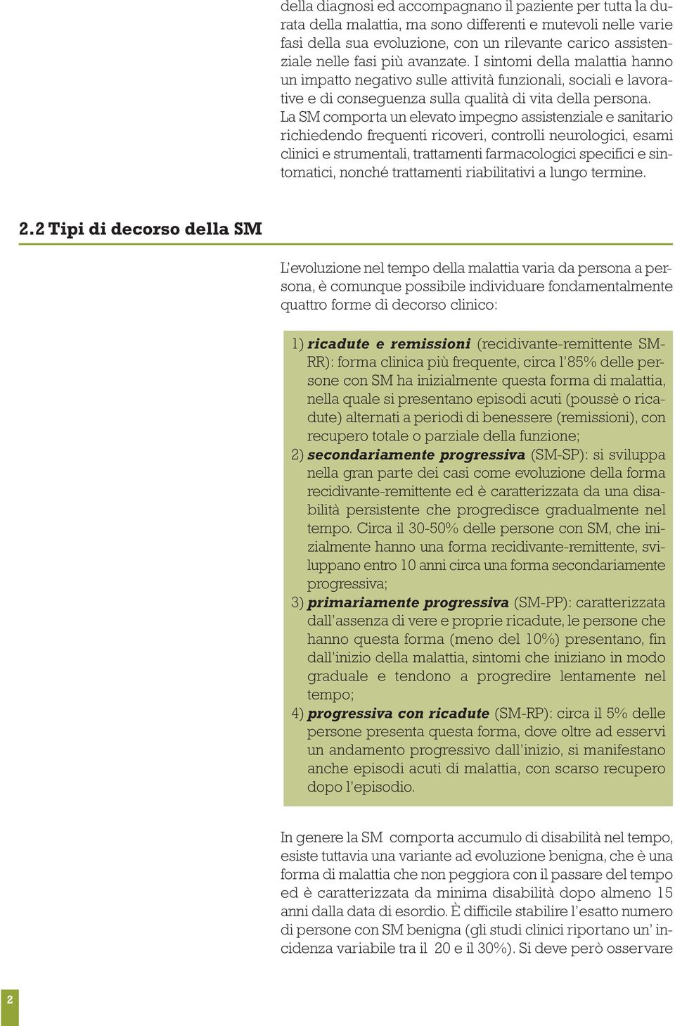 La SM comporta un elevato impegno assistenziale e sanitario richiedendo frequenti ricoveri, controlli neurologici, esami clinici e strumentali, trattamenti farmacologici specifici e sintomatici,