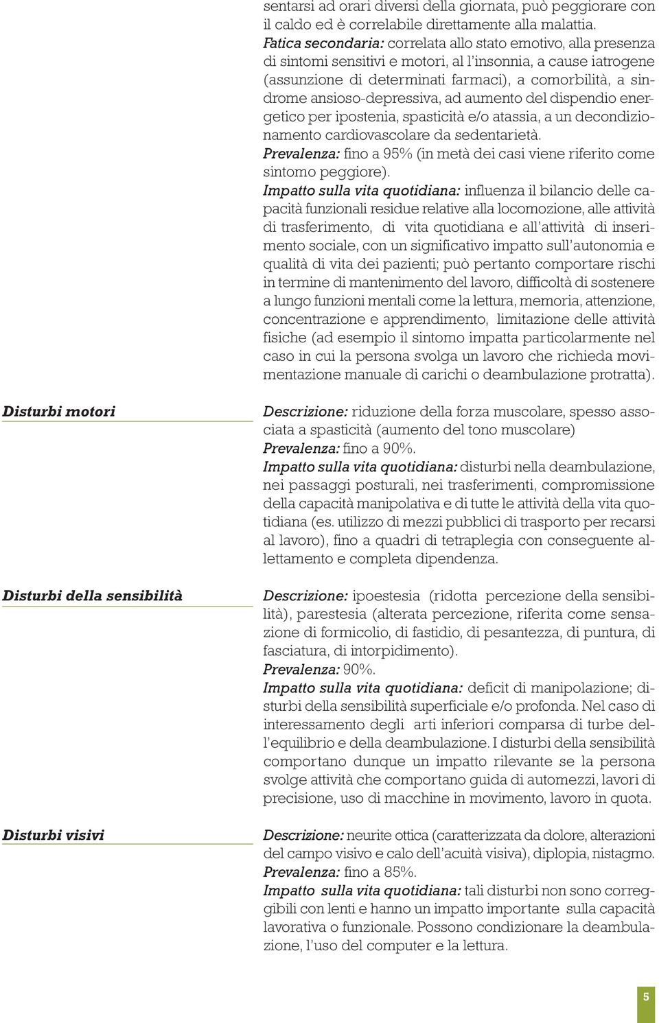 ansioso-depressiva, ad aumento del dispendio energetico per ipostenia, spasticità e/o atassia, a un decondizionamento cardiovascolare da sedentarietà.