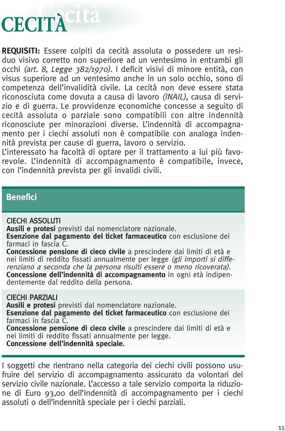 La cecità non deve essere stata riconosciuta come dovuta a causa di lavoro (INAIL), causa di servizio e di guerra.