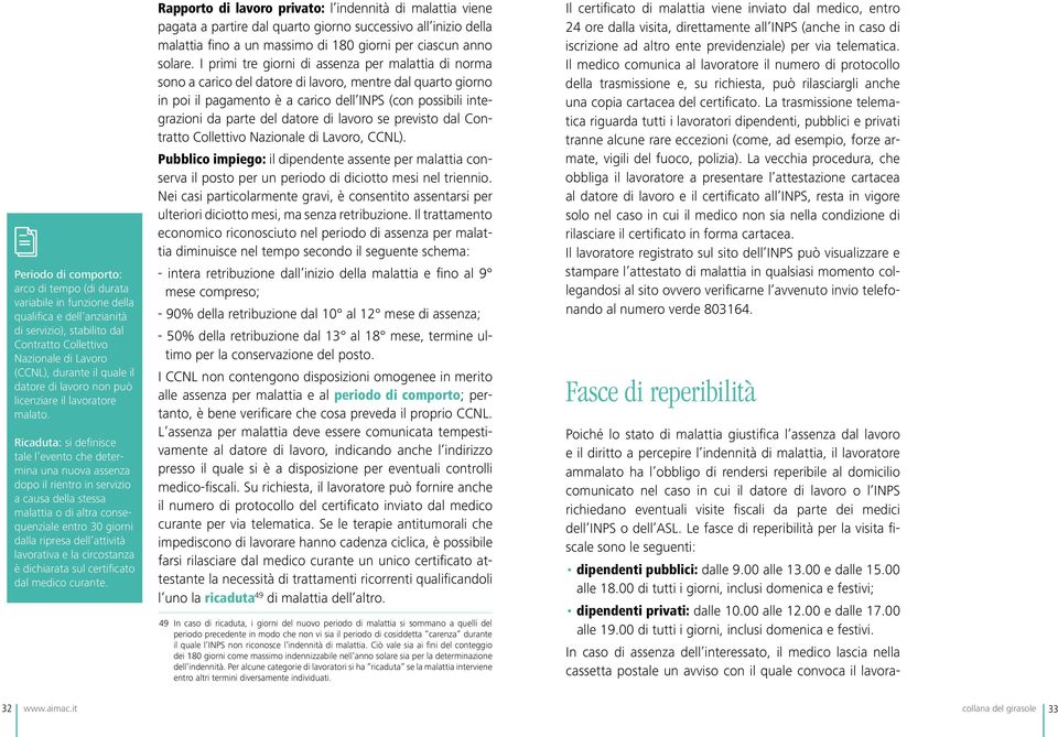 Ricaduta: si deinisce tale l evento che determina una nuova assenza dopo il rientro in servizio a causa della stessa malattia o di altra consequenziale entro 30 giorni dalla ripresa dell attività