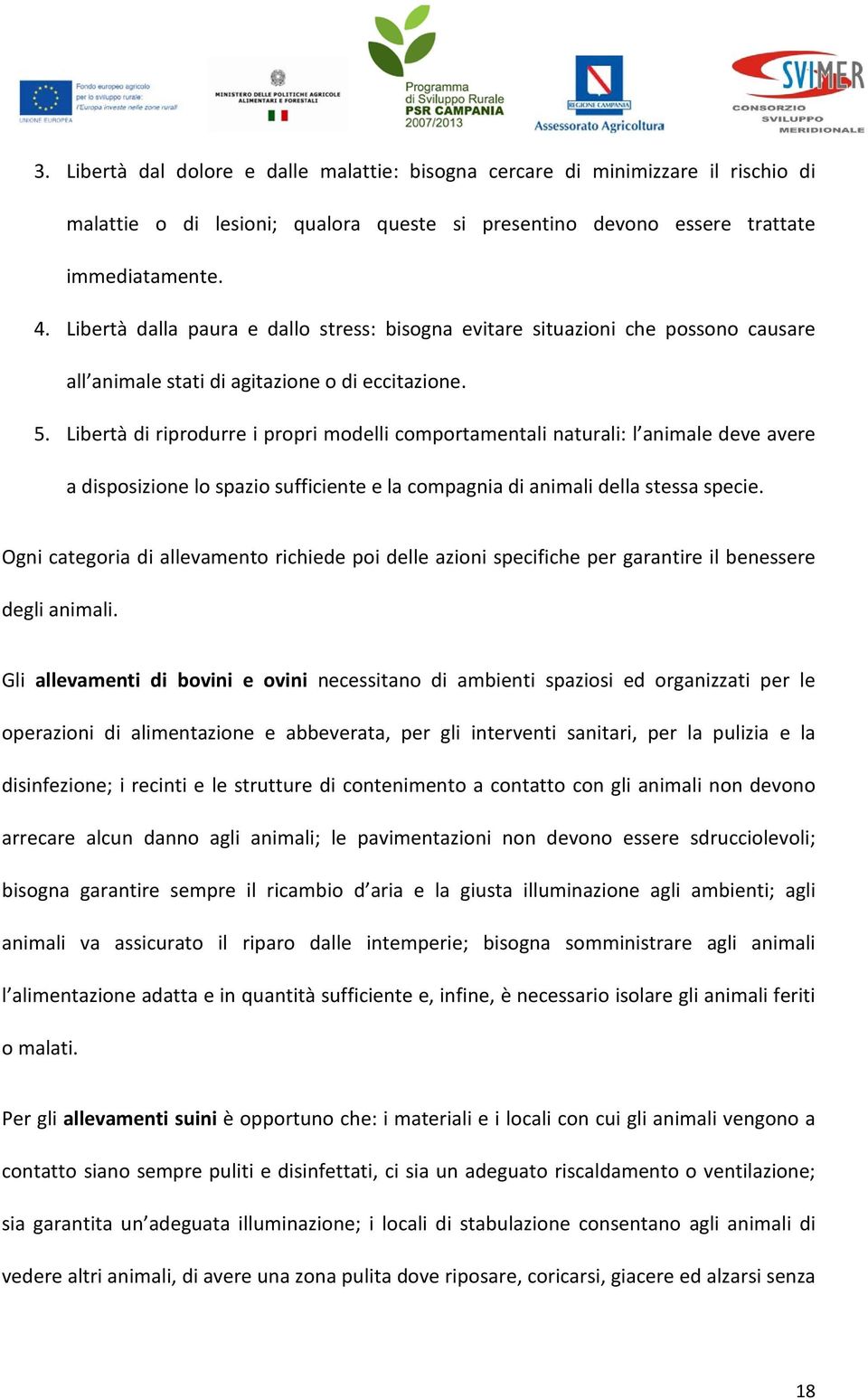 Libertà di riprodurre i propri modelli comportamentali naturali: l animale deve avere a disposizione lo spazio sufficiente e la compagnia di animali della stessa specie.