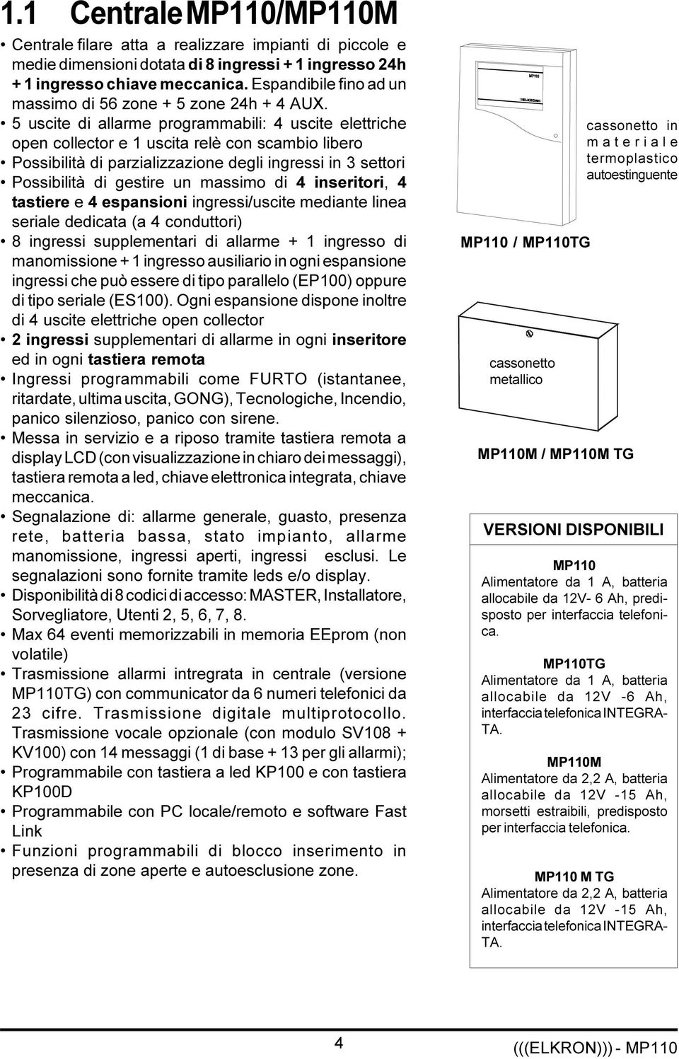 5 uscite di allarme programmabili: 4 uscite elettriche open collector e 1 uscita relè con scambio libero Possibilità di parzializzazione degli ingressi in 3 settori Possibilità di gestire un massimo