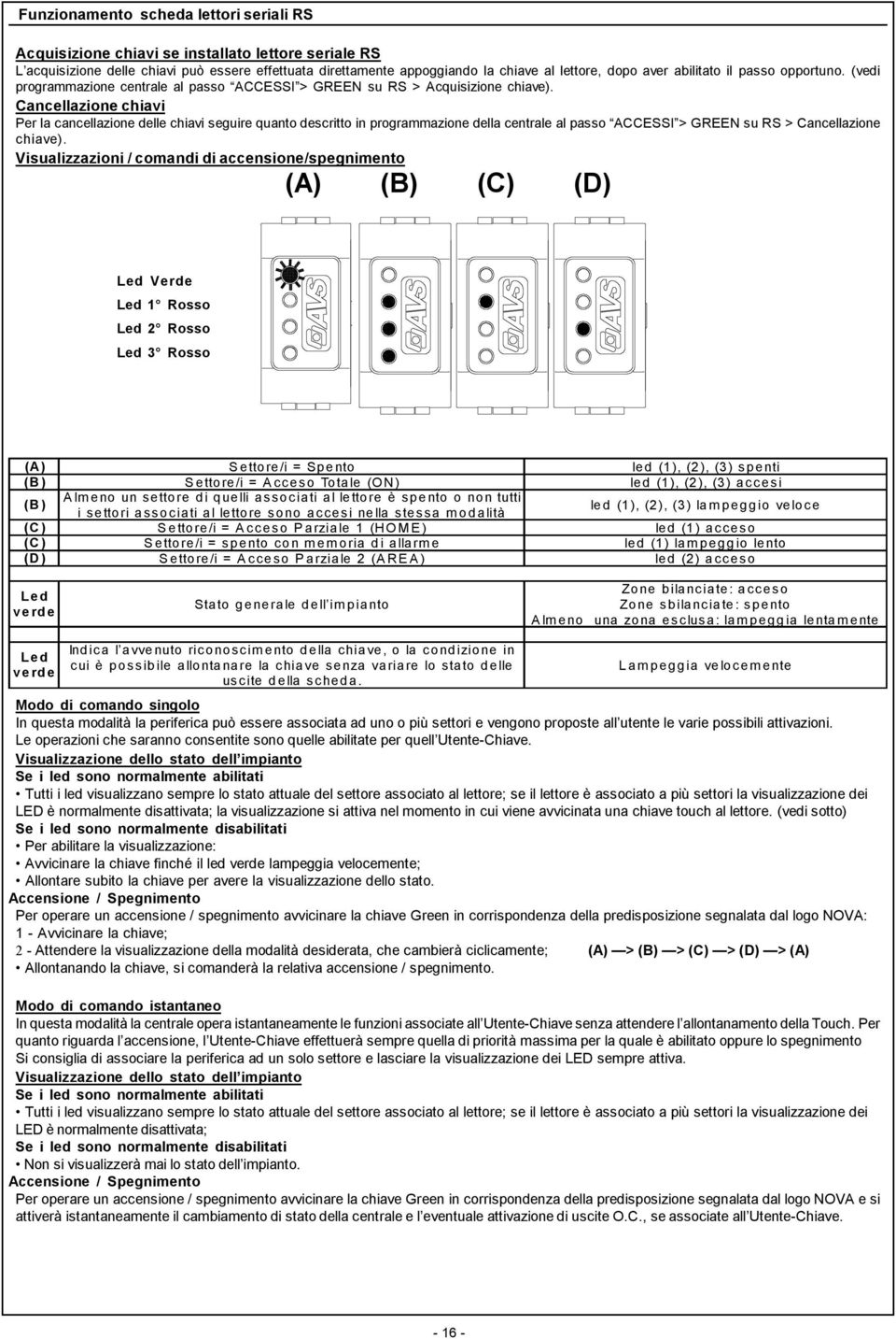 Cancellazione chiavi Per la cancellazione delle chiavi seguire quanto descritto in programmazione della centrale al passo ACCES > GREEN su RS > Cancellazione chiave).