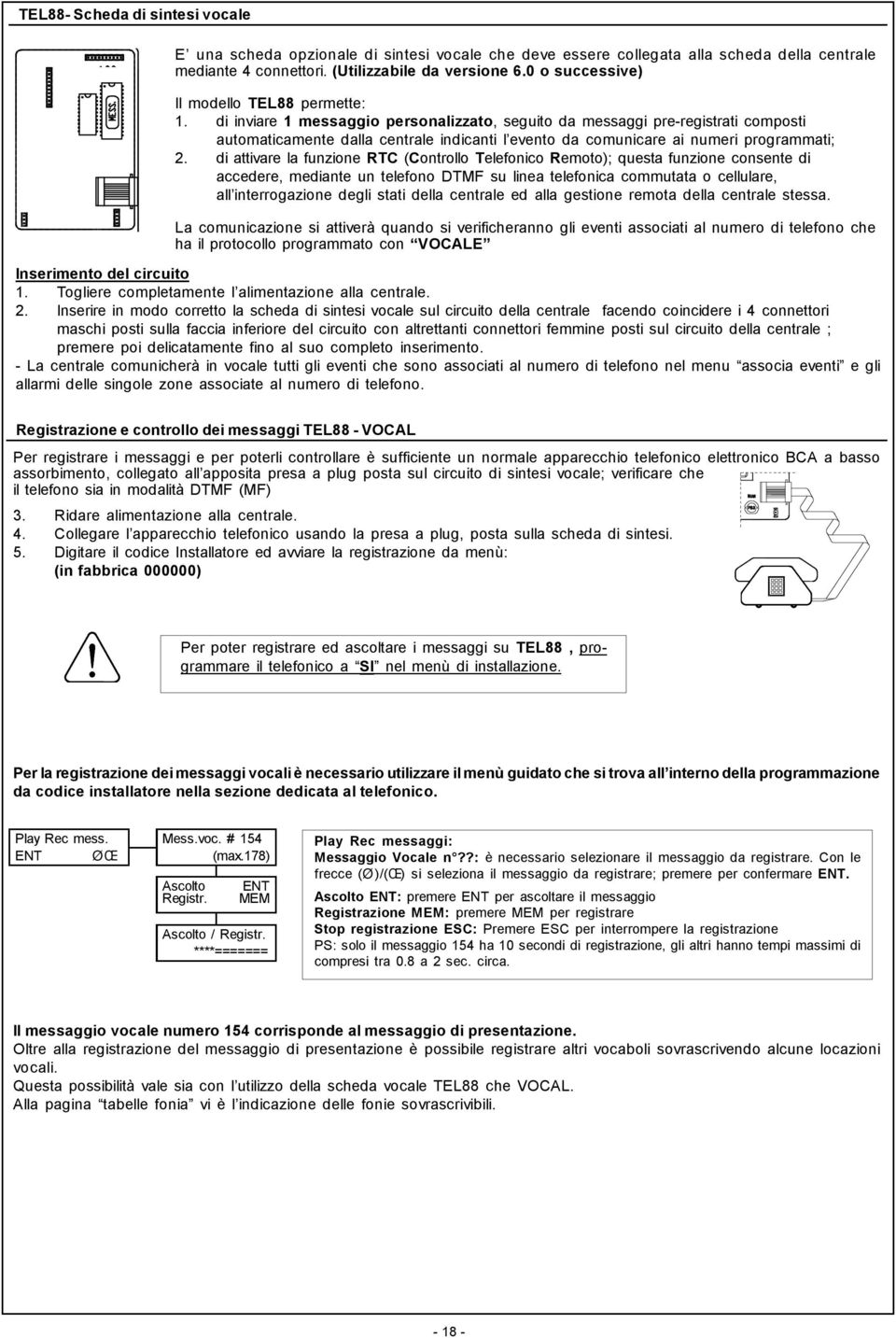 di inviare 1 messaggio personalizzato, seguito da messaggi pre-registrati composti automaticamente dalla centrale indicanti l evento da comunicare ai numeri programmati; 2.