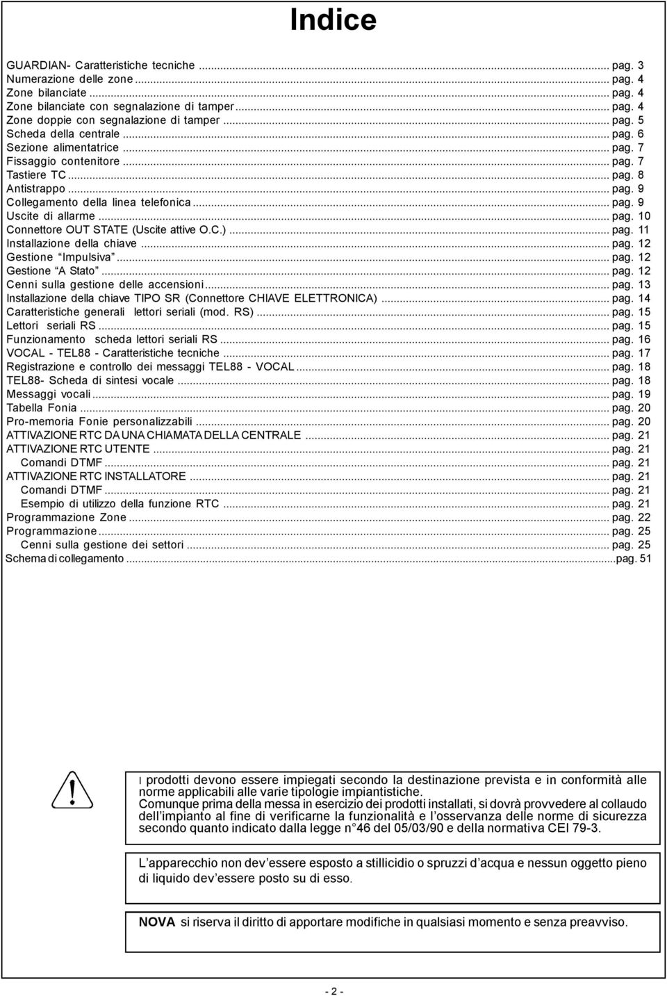 ..pag. 10 Connettore OUT STATE (Uscite attive O.C.)...pag. 11 Installazione della chiave...pag. 12 Gestione Impulsiva...pag. 12 Gestione A Stato...pag. 12 Cenni sulla gestione delle accensioni...pag. 13 Installazione della chiave TIPO SR (Connettore CHIAVE ELETTRONICA).