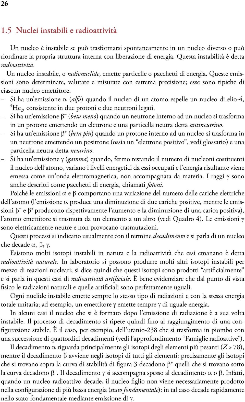 Queste emissioni sono determinate, valutate e misurate con estrema precisione; esse sono tipiche di ciascun nucleo emettitore.