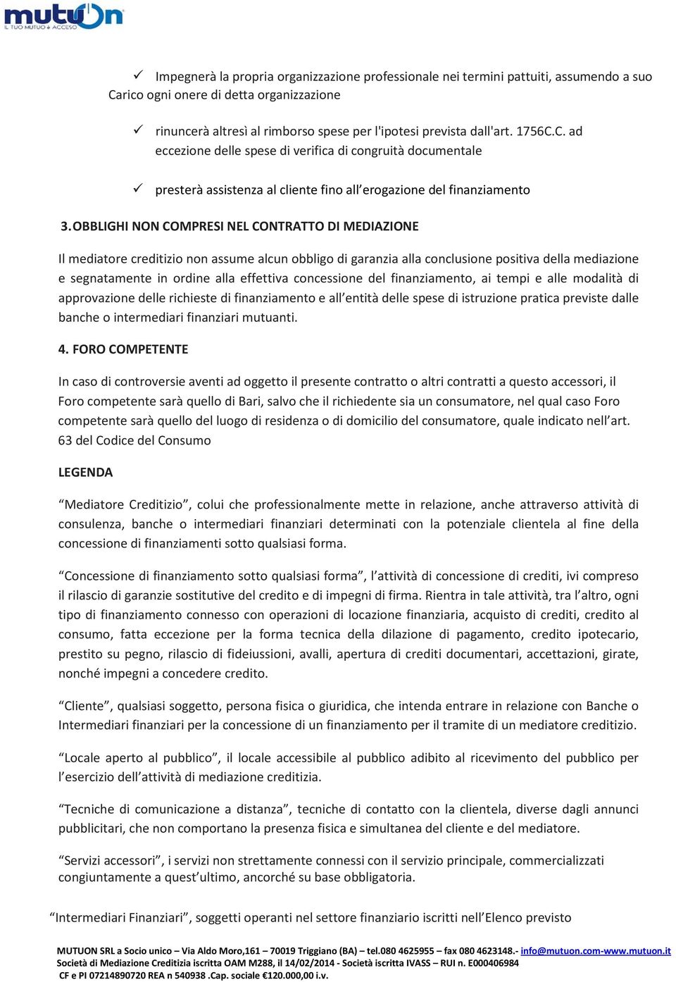 OBBLIGHI NON COMPRESI NEL CONTRATTO DI MEDIAZIONE Il mediatore creditizio non assume alcun obbligo di garanzia alla conclusione positiva della mediazione e segnatamente in ordine alla effettiva