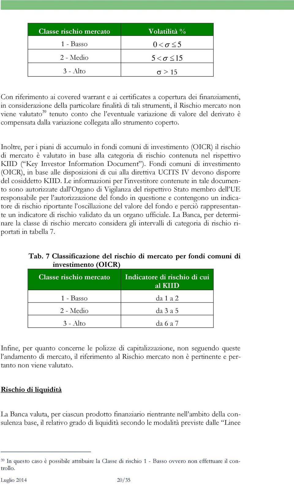 Inoltre, per i piani di accumulo in fondi comuni di investimento (OICR) il rischio di mercato è valutato in base alla categoria di rischio contenuta nel rispettivo KIID ( Key Investor Information