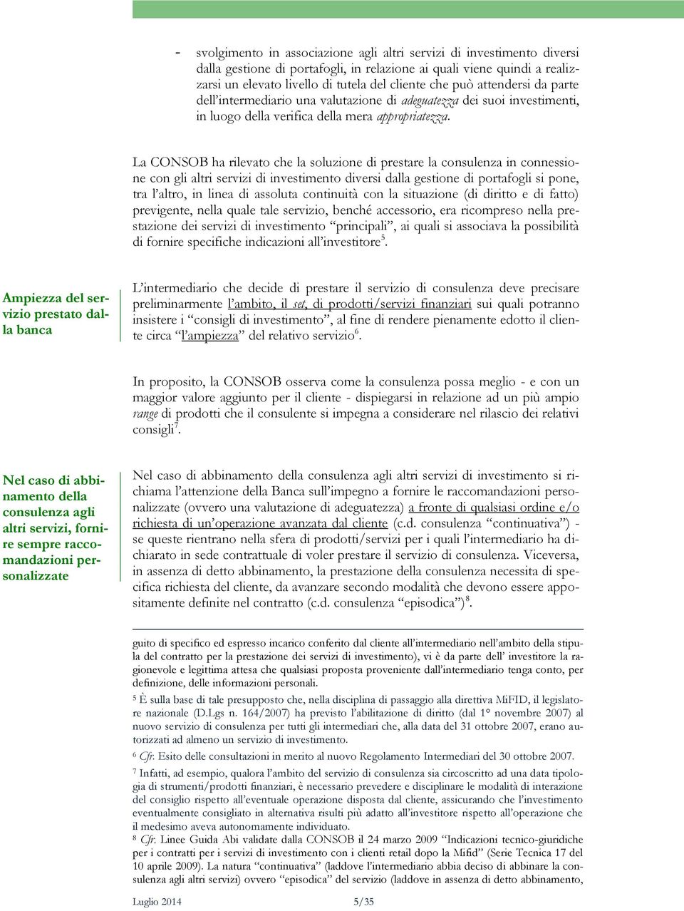 La CONSOB ha rilevato che la soluzione di prestare la consulenza in connessione con gli altri servizi di investimento diversi dalla gestione di portafogli si pone, tra l altro, in linea di assoluta