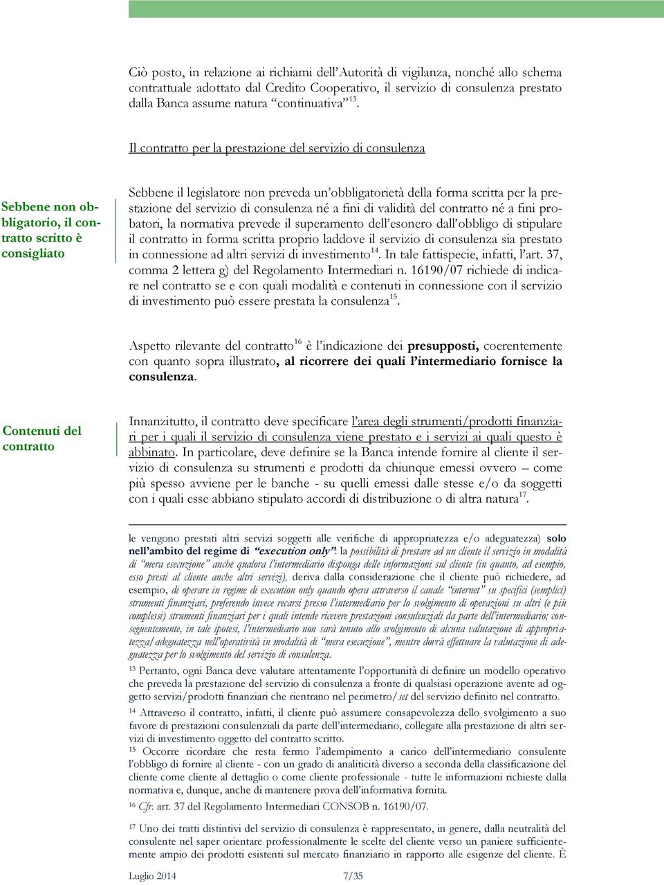 Il contratto per la prestazione del servizio di consulenza Sebbene non obbligatorio, il contratto scritto è consigliato Sebbene il legislatore non preveda un obbligatorietà della forma scritta per la