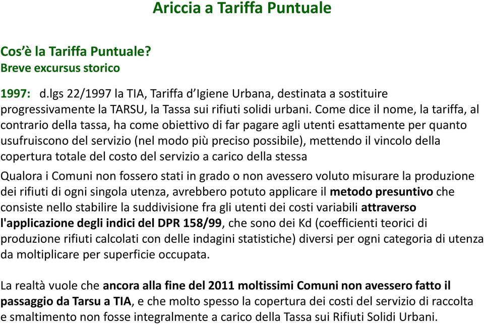 Come dice il nome, la tariffa, al contrario della tassa, ha come obiettivo di far pagare agli utenti esattamente per quanto usufruiscono del servizio (nel modo più preciso possibile), mettendo il