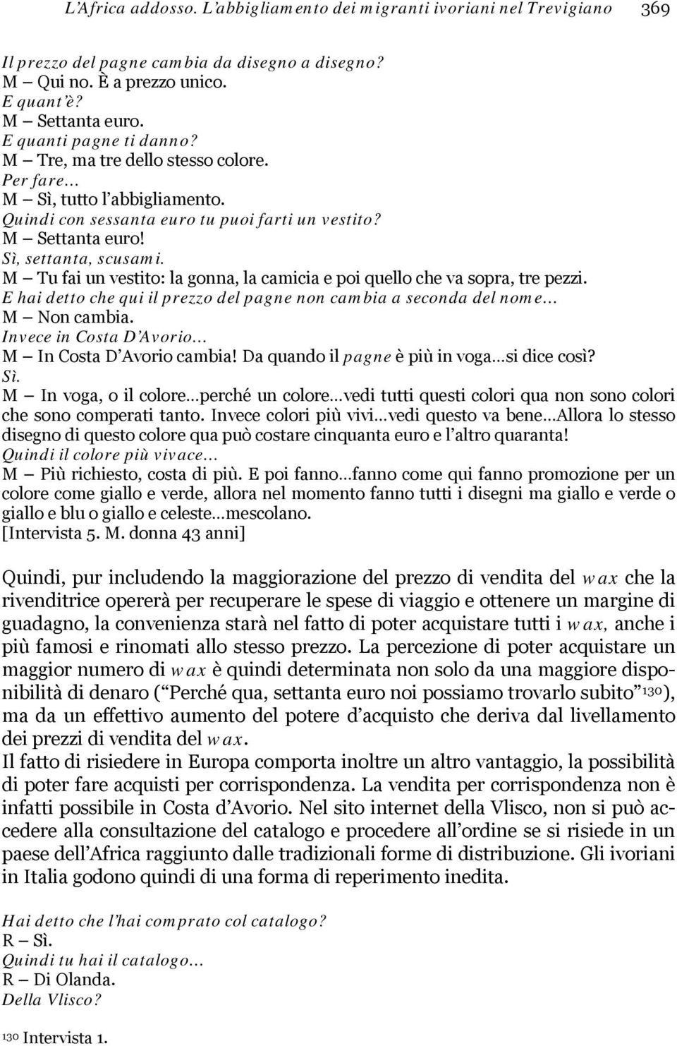 M Tu fai un vestito: la gonna, la camicia e poi quello che va sopra, tre pezzi. E hai detto che qui il prezzo del pagne non cambia a seconda del nome M Non cambia.