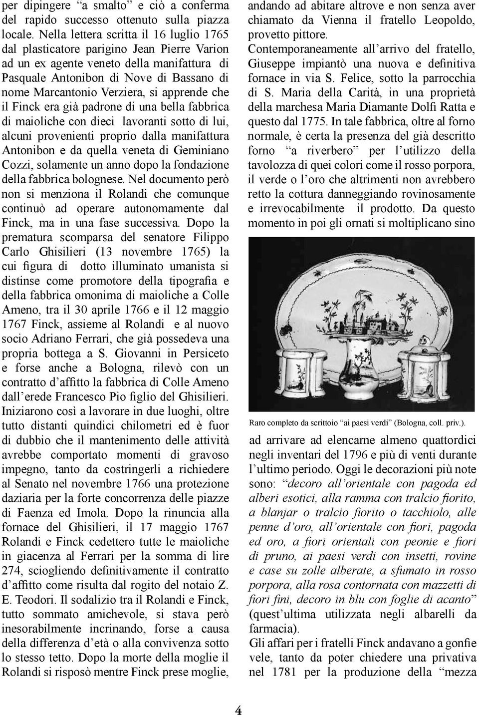 apprende che il Finck era già padrone di una bella fabbrica di maioliche con dieci lavoranti sotto di lui, alcuni provenienti proprio dalla manifattura Antonibon e da quella veneta di Geminiano