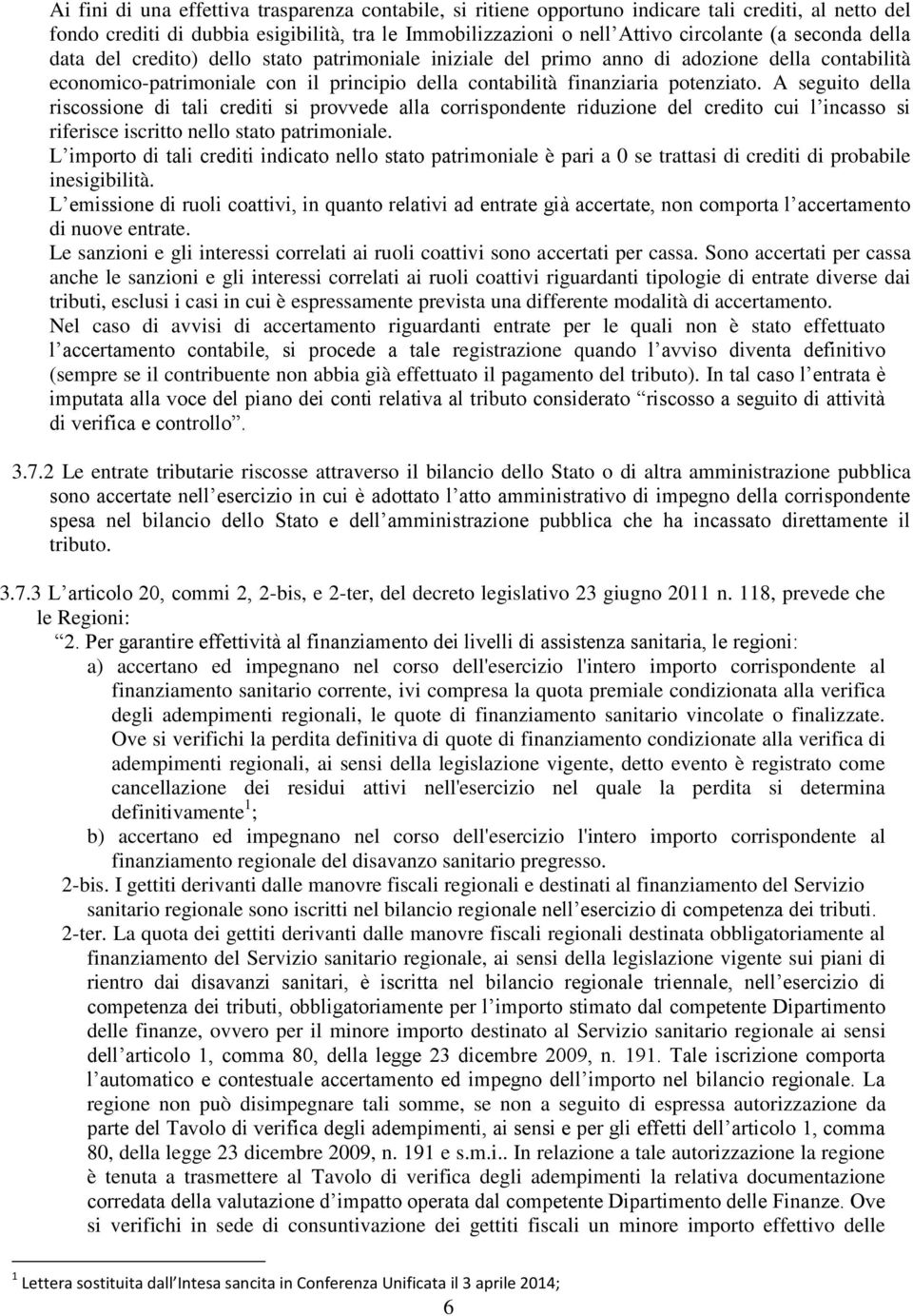 A seguito della riscossione di tali crediti si provvede alla corrispondente riduzione del credito cui l incasso si riferisce iscritto nello stato patrimoniale.