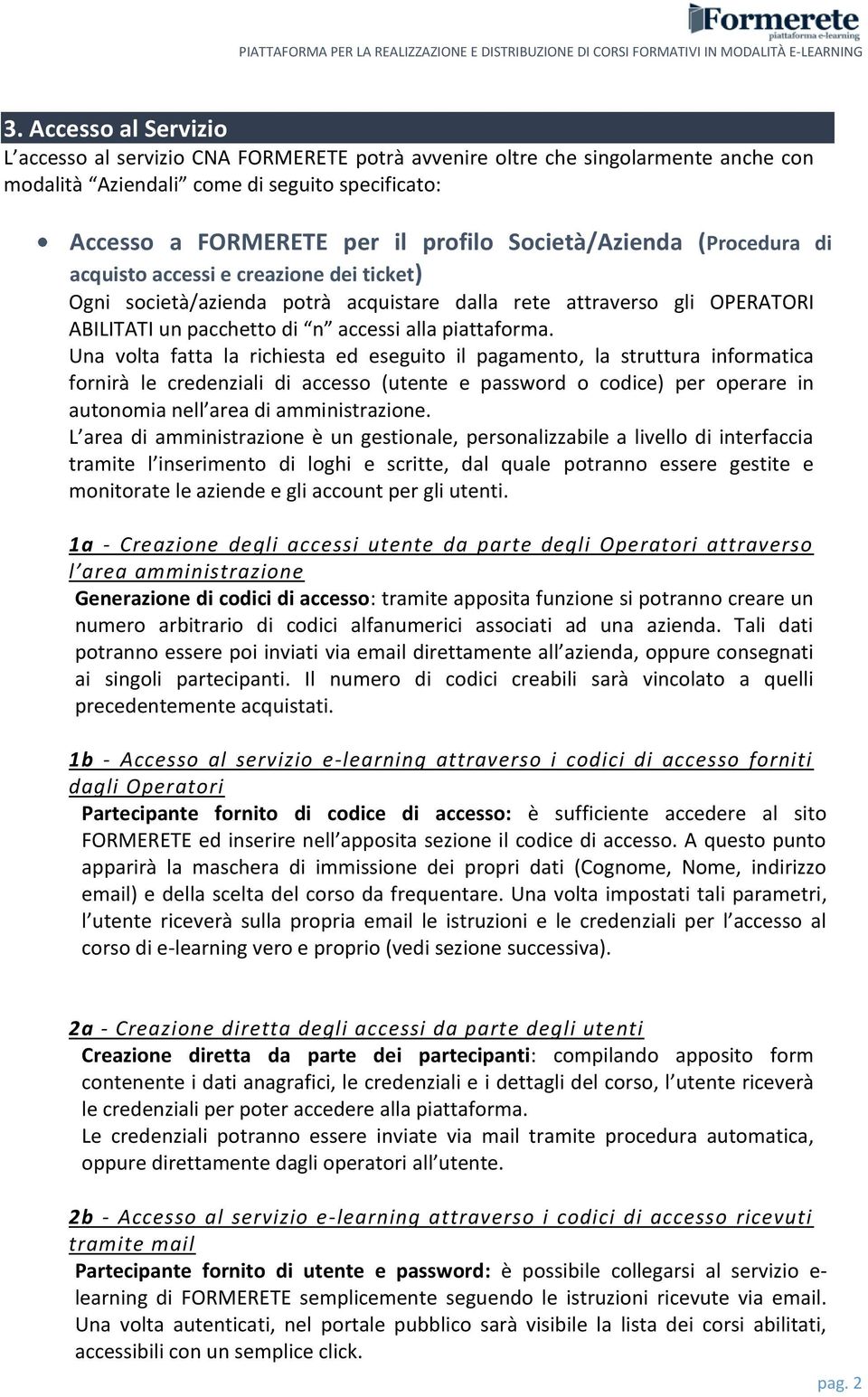 Una volta fatta la richiesta ed eseguito il pagamento, la struttura informatica fornirà le credenziali di accesso (utente e password o codice) per operare in autonomia nell area di amministrazione.