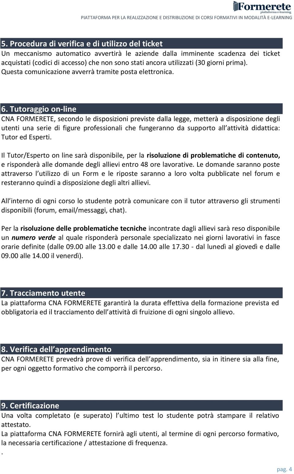 Tutoraggio on-line CNA FORMERETE, secondo le disposizioni previste dalla legge, metterà a disposizione degli utenti una serie di figure professionali che fungeranno da supporto all attività