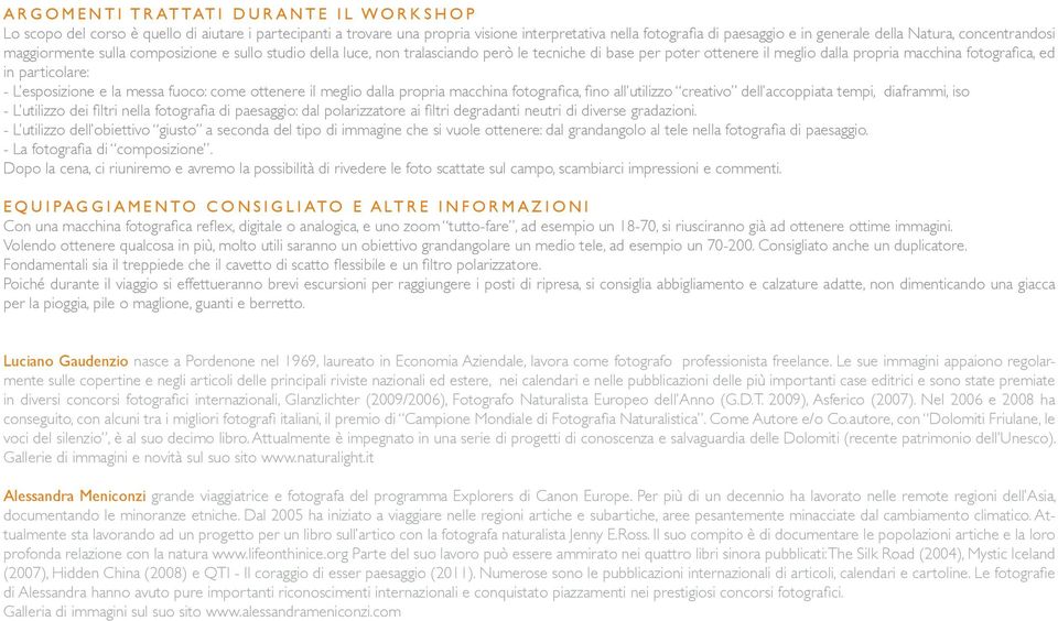 - L esposizione e la messa fuoco: come ottenere il meglio dalla propria macchina fotografica, fino all utilizzo creativo dell accoppiata tempi, diaframmi, iso - L utilizzo dei filtri nella fotografia