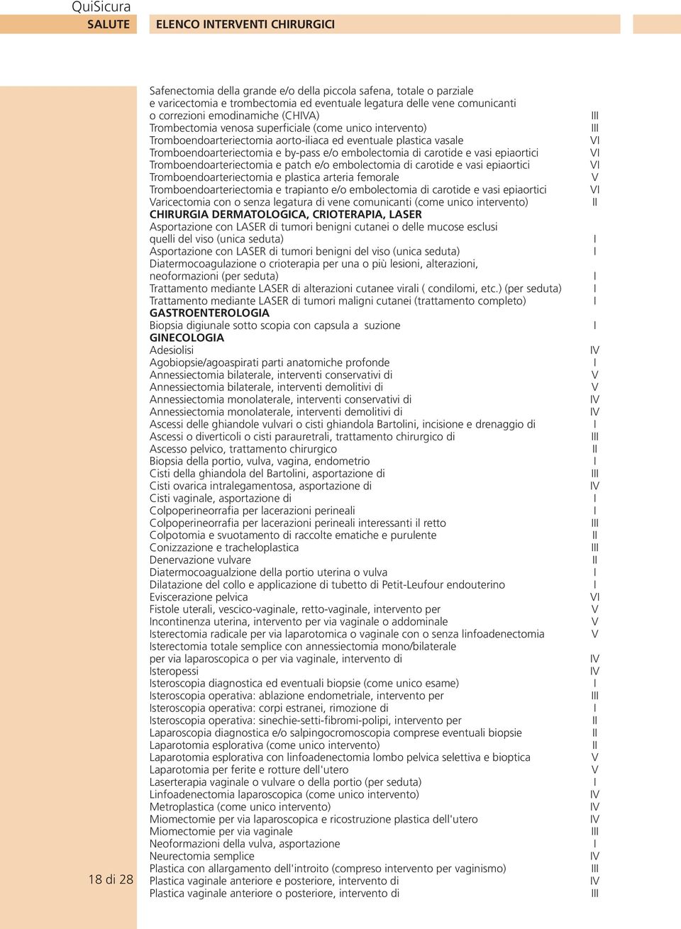 carotide e vasi epiaortici Tromboendoarteriectomia e patch e/o embolectomia di carotide e vasi epiaortici Tromboendoarteriectomia e plastica arteria femorale Tromboendoarteriectomia e trapianto e/o