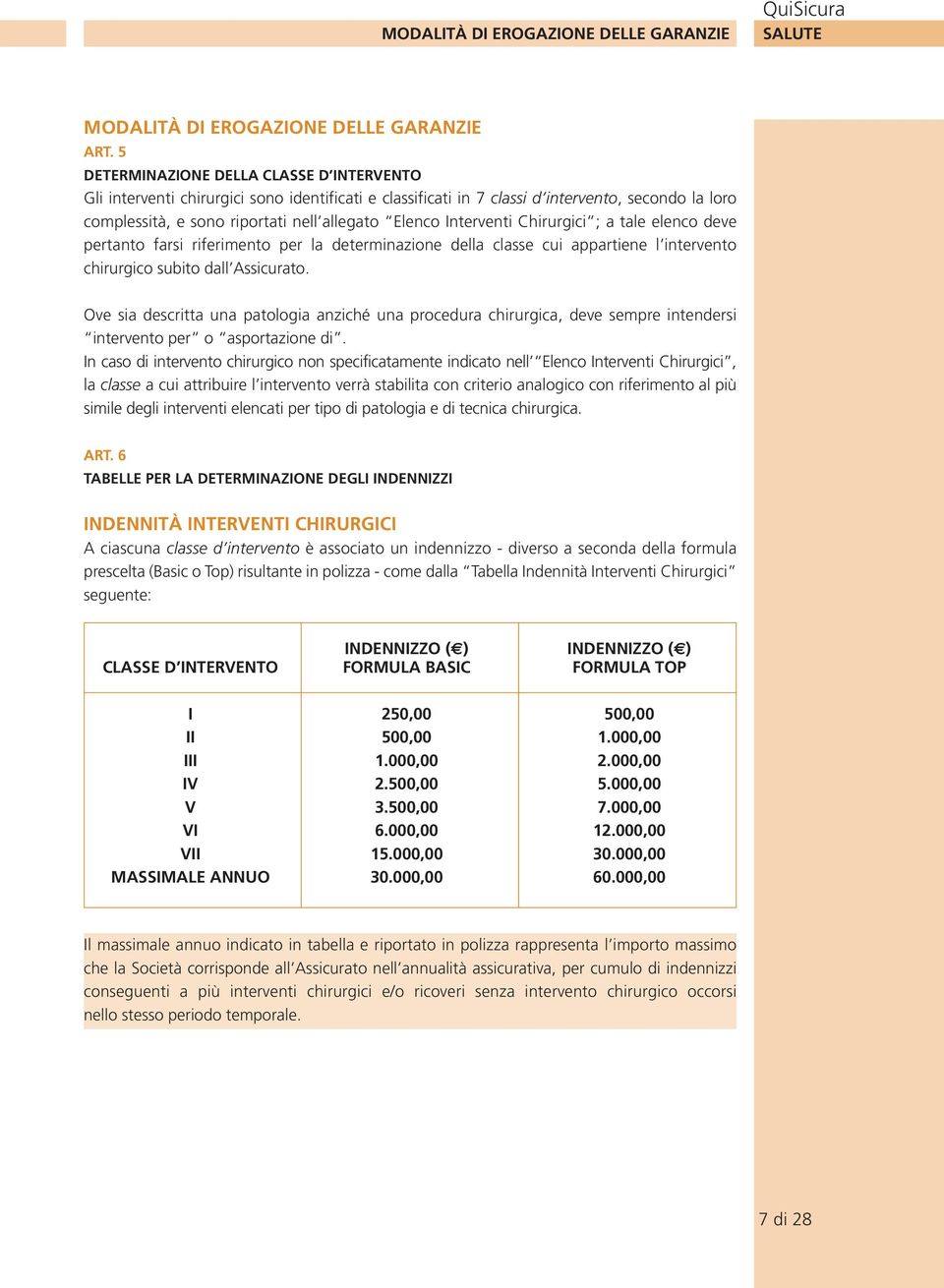 nterventi Chirurgici ; a tale elenco deve pertanto farsi riferimento per la determinazione della classe cui appartiene l intervento chirurgico subito dall Assicurato.