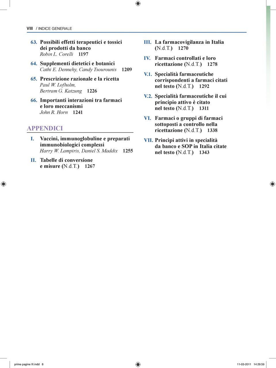 Vaccini, immunoglobuline e preparati immunobiologici complessi Harry W. Lampiris, Daniel S. Maddix 1255 ii. Tabelle di conversione e misure (N.d.T.) 1267 iii. La farmacovigilanza in Italia (N.d.T.) 1270 iv.