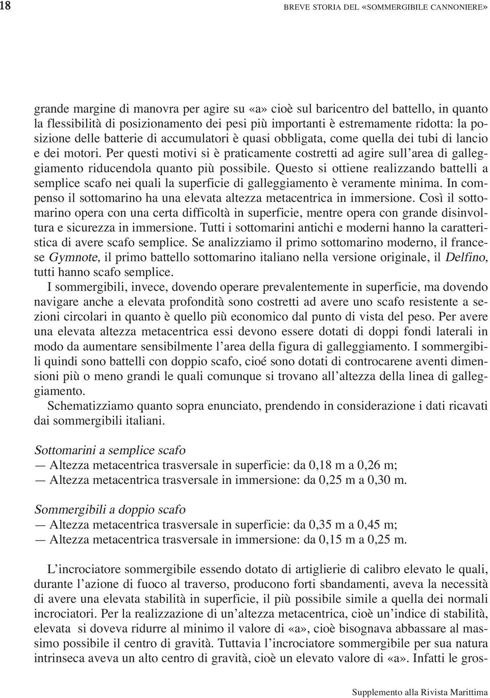 Per questi motivi si è praticamente costretti ad agire sull area di galleggiamento riducendola quanto più possibile.