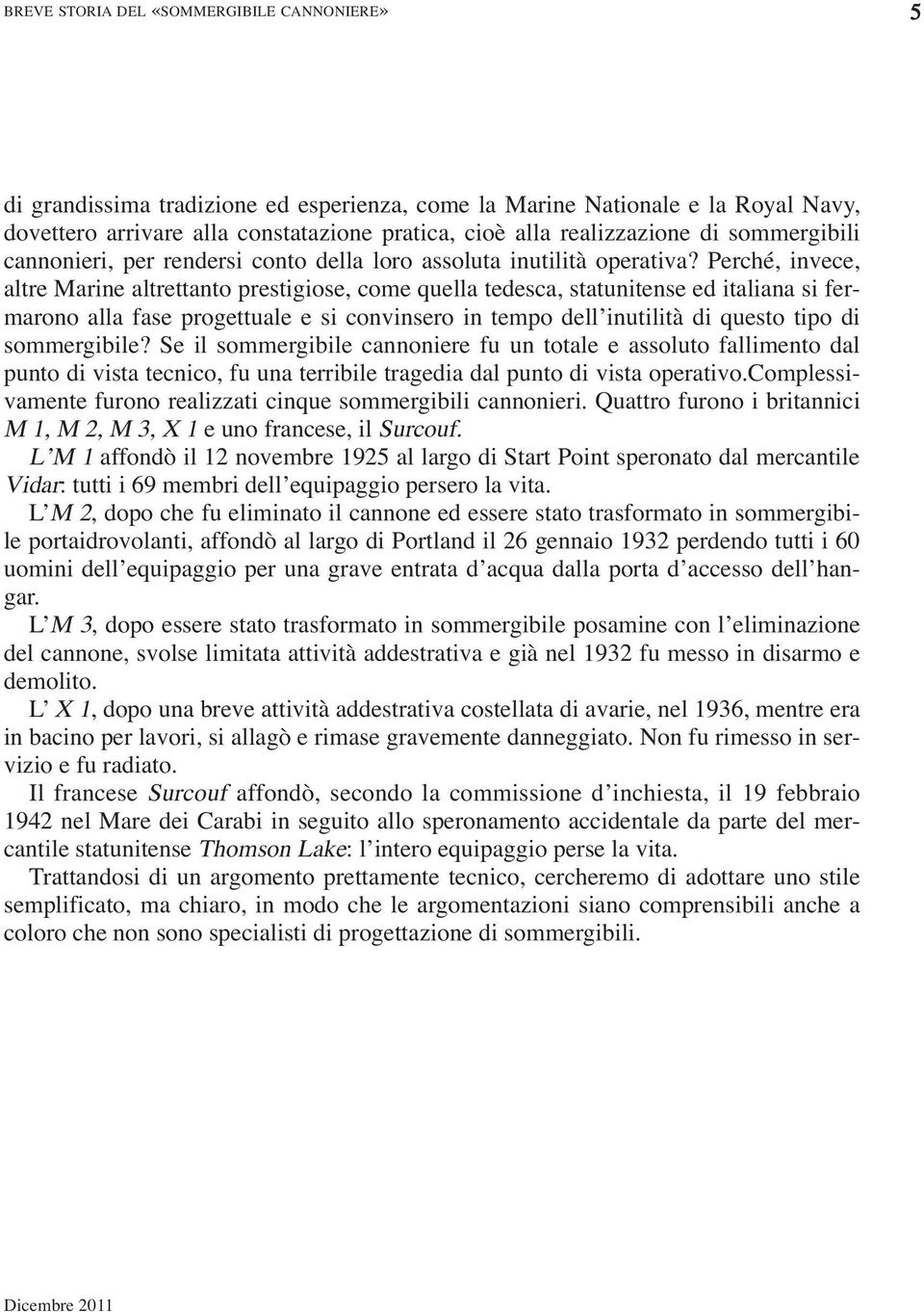 Perché, invece, altre Marine altrettanto prestigiose, come quella tedesca, statunitense ed italiana si fermarono alla fase progettuale e si convinsero in tempo dell inutilità di questo tipo di