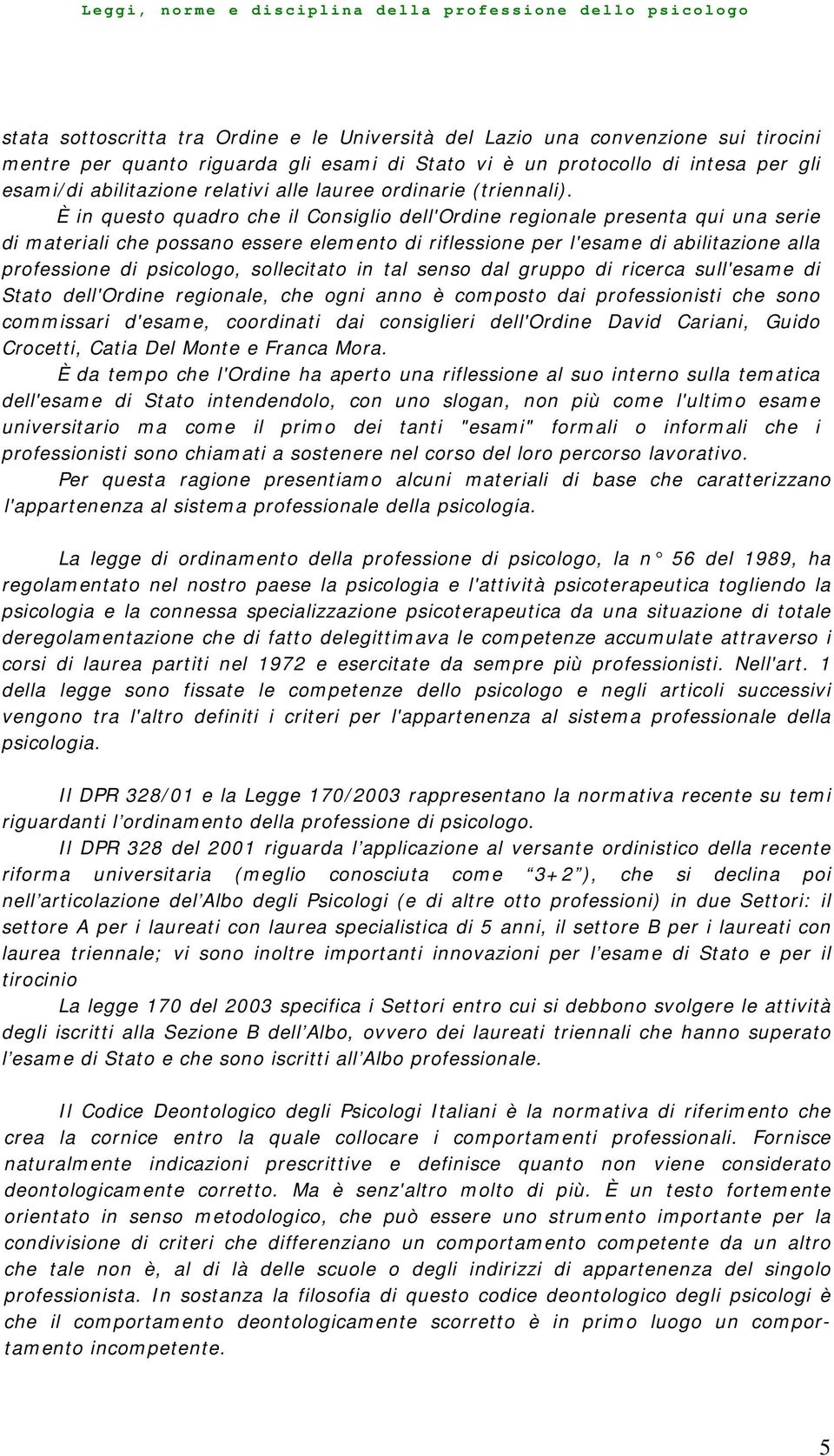 È in questo quadro che il Consiglio dell'ordine regionale presenta qui una serie di materiali che possano essere elemento di riflessione per l'esame di abilitazione alla professione di psicologo,