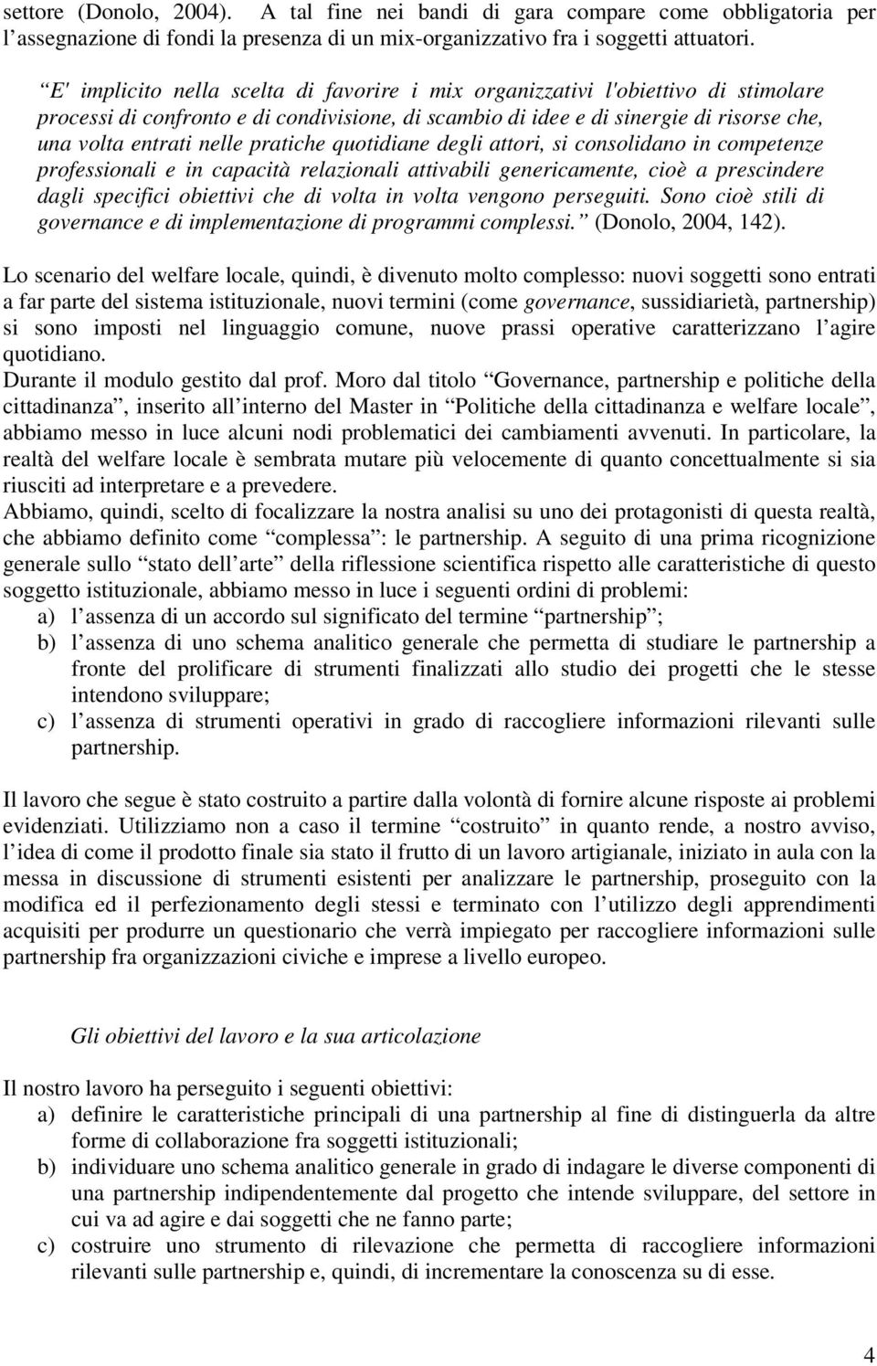 pratiche quotidiane degli attori, si consolidano in competenze professionali e in capacità relazionali attivabili genericamente, cioè a prescindere dagli specifici obiettivi che di volta in volta